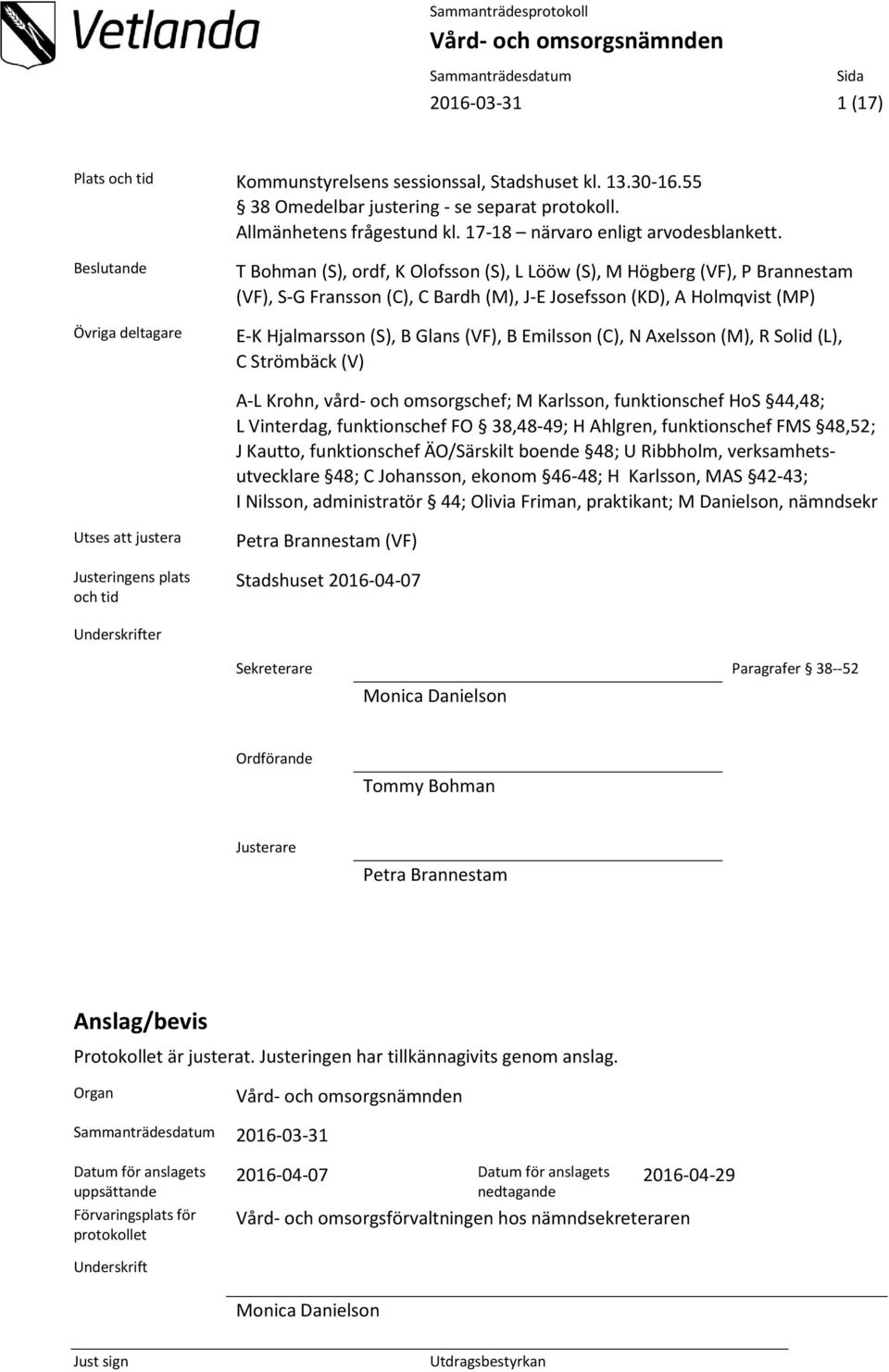 Beslutande Övriga deltagare T Bohman (S), ordf, K Olofsson (S), L Lööw (S), M Högberg (VF), P Brannestam (VF), S-G Fransson (C), C Bardh (M), J-E Josefsson (KD), A Holmqvist (MP) E-K Hjalmarsson (S),