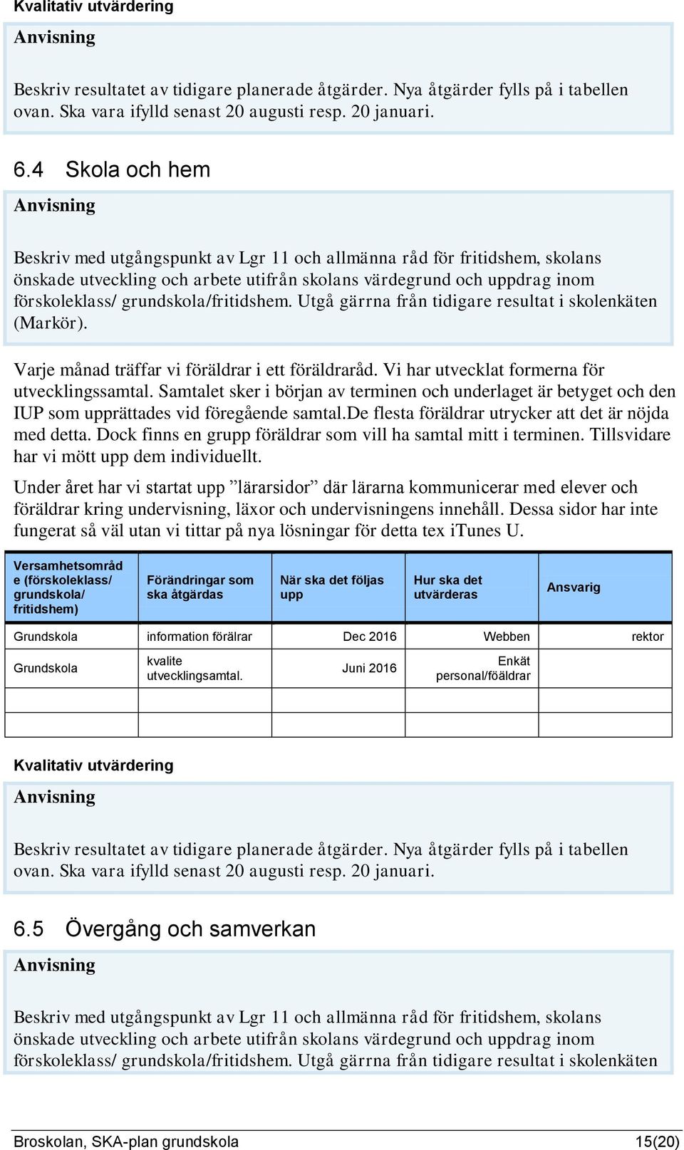 Utgå gärrna från tidigare resultat i skolenkäten (Markör). Varje månad träffar vi föräldrar i ett föräldraråd. Vi har utvecklat formerna för utvecklingssamtal.