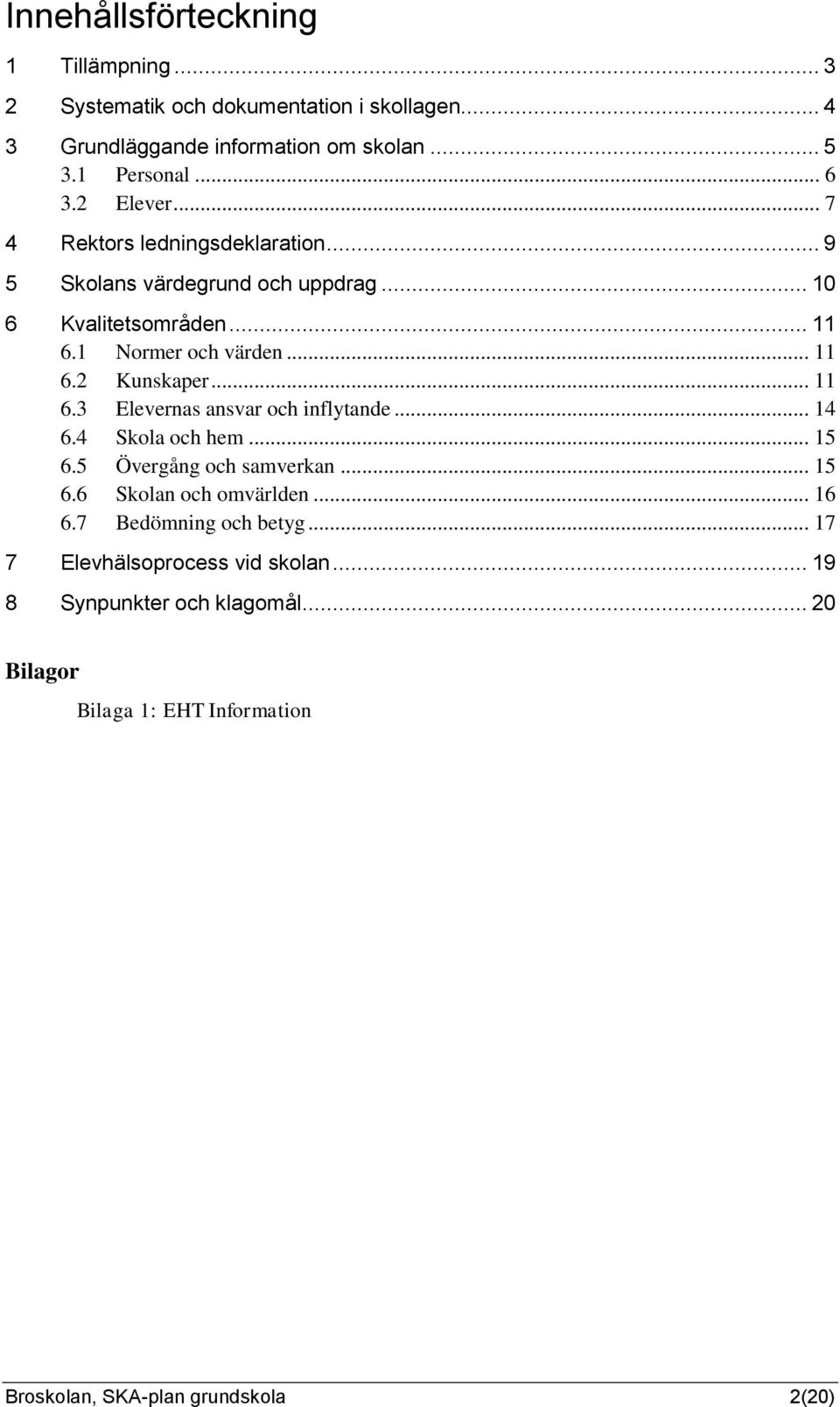 .. 11 6.3 Elevernas ansvar och inflytande... 14 6.4 Skola och hem... 15 6.5 Övergång och samverkan... 15 6.6 Skolan och omvärlden... 16 6.