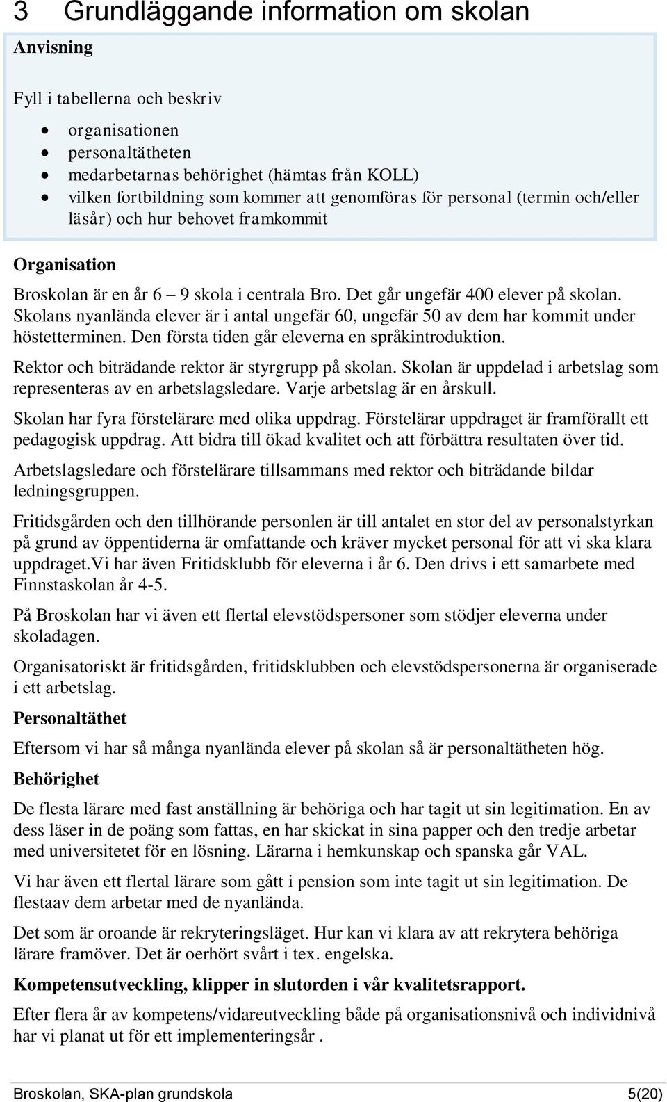 Skolans nyanlända elever är i antal ungefär 60, ungefär 50 av dem har kommit under höstetterminen. Den första tiden går eleverna en språkintroduktion. Rektor och biträdande rektor är styrgr på skolan.