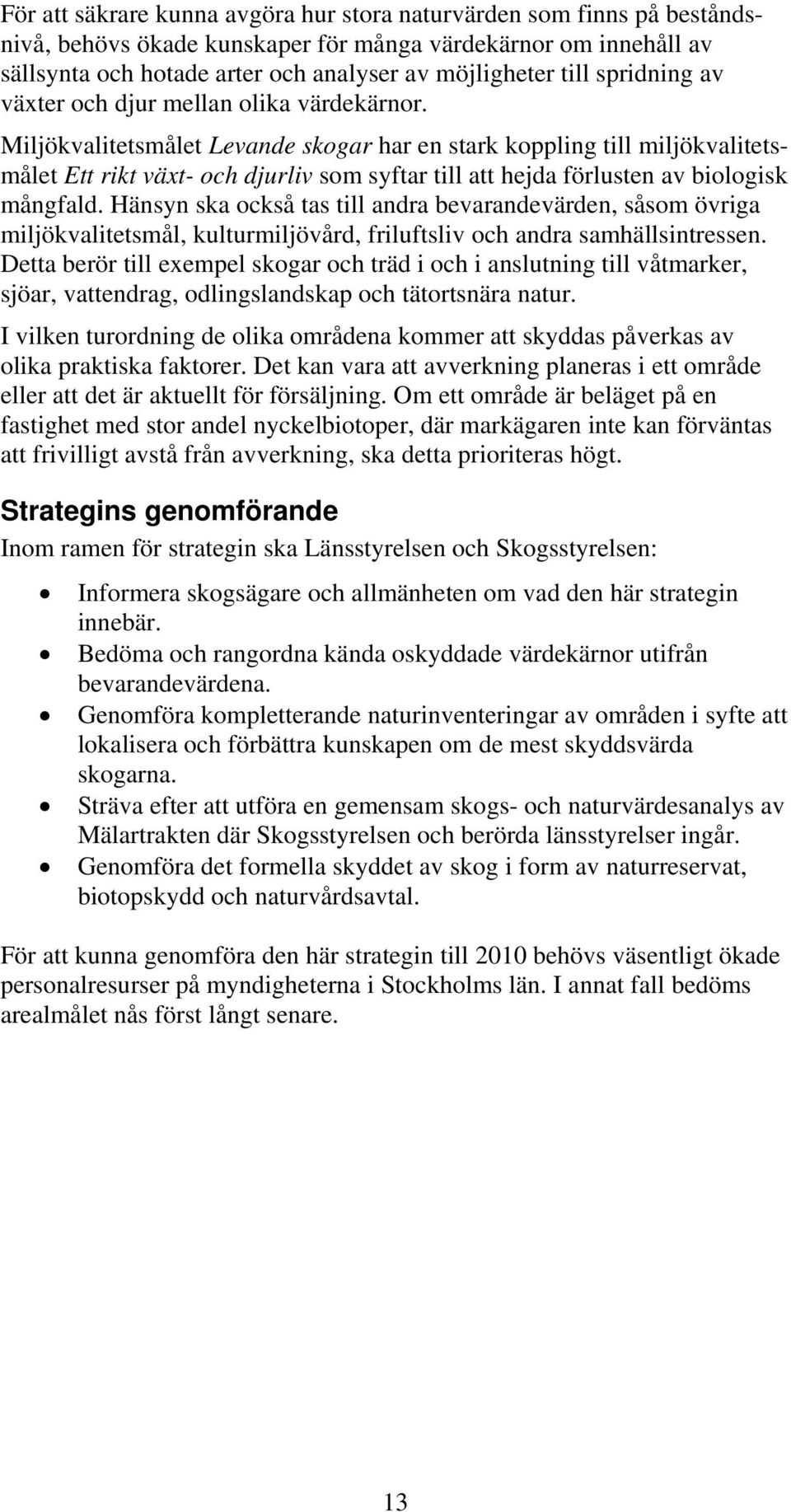 Miljökvalitetsmålet Levande skogar har en stark koppling till miljökvalitetsmålet Ett rikt växt- och djurliv som syftar till att hejda förlusten av biologisk mångfald.