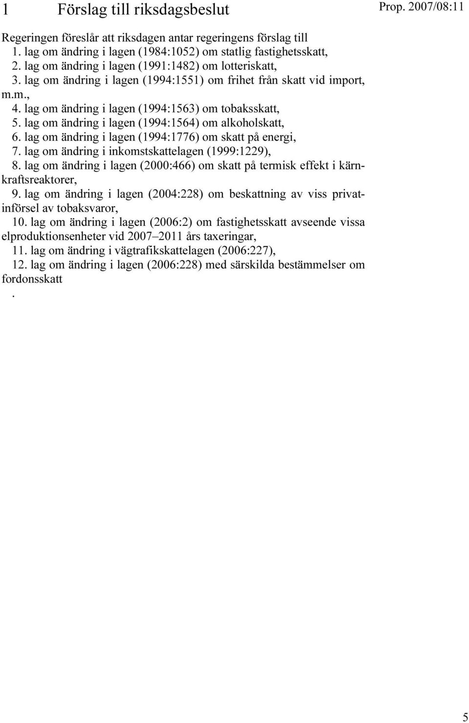 lag om ändring i lagen (1994:1564) om alkoholskatt, 6. lag om ändring i lagen (1994:1776) om skatt på energi, 7. lag om ändring i inkomstskattelagen (1999:1229), 8.