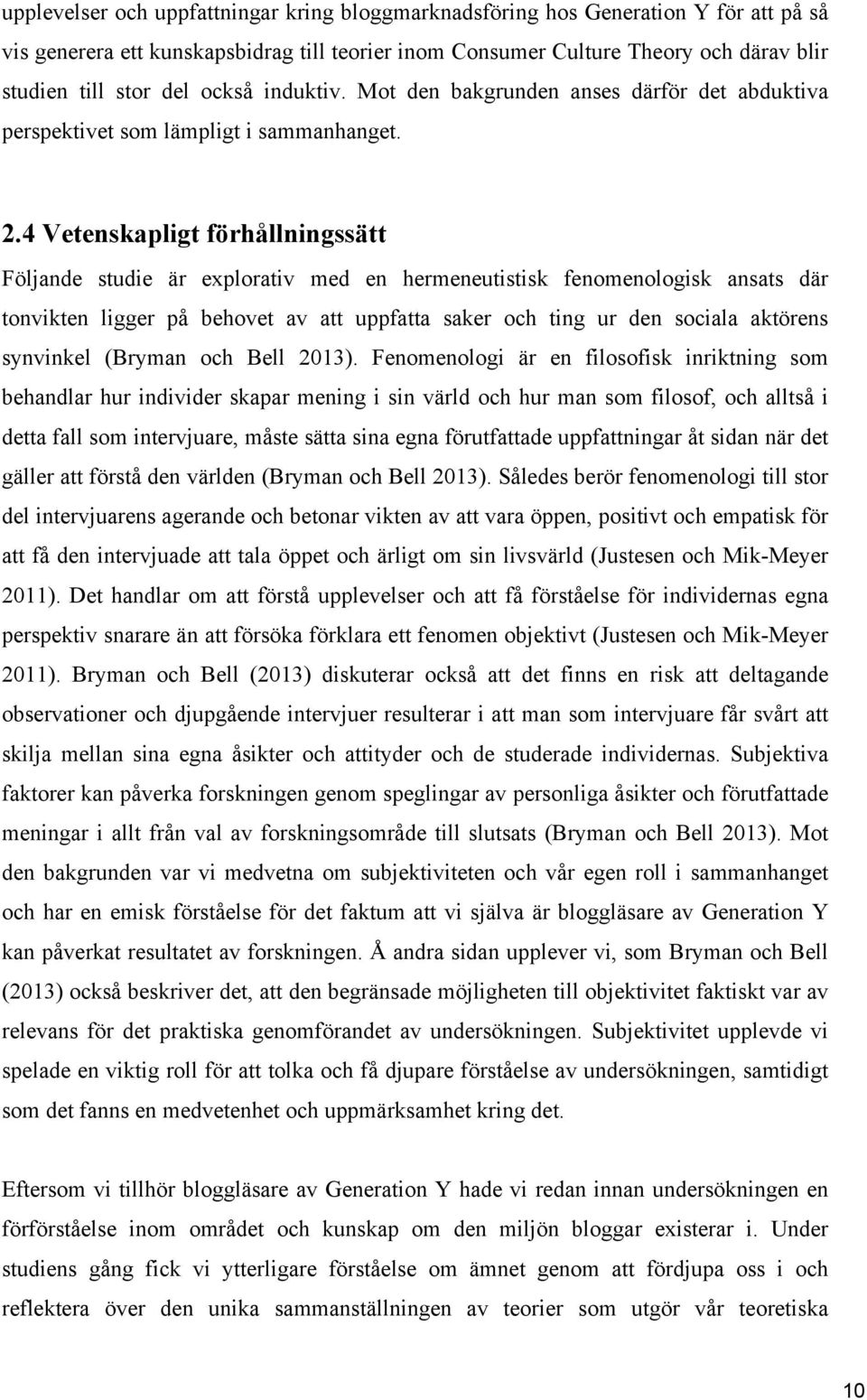 4 Vetenskapligt förhållningssätt Följande studie är explorativ med en hermeneutistisk fenomenologisk ansats där tonvikten ligger på behovet av att uppfatta saker och ting ur den sociala aktörens