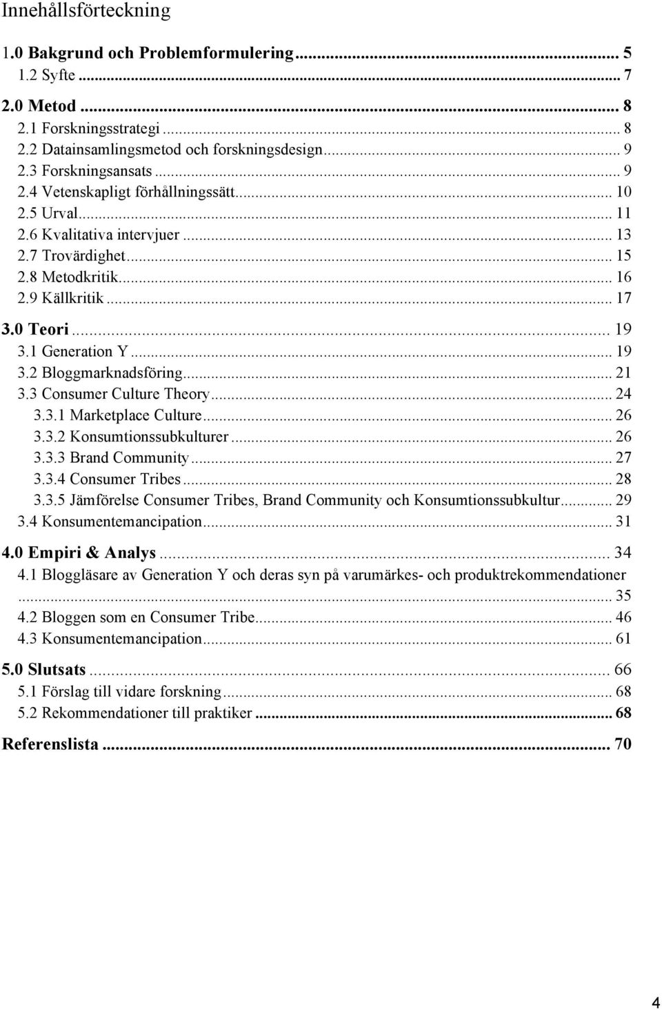 1 Generation Y... 19 3.2 Bloggmarknadsföring... 21 3.3 Consumer Culture Theory... 24 3.3.1 Marketplace Culture... 26 3.3.2 Konsumtionssubkulturer... 26 3.3.3 Brand Community... 27 3.3.4 Consumer Tribes.