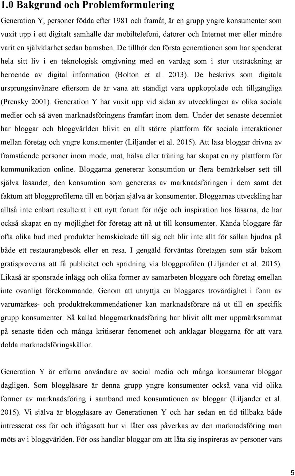 De tillhör den första generationen som har spenderat hela sitt liv i en teknologisk omgivning med en vardag som i stor utsträckning är beroende av digital information (Bolton et al. 2013).