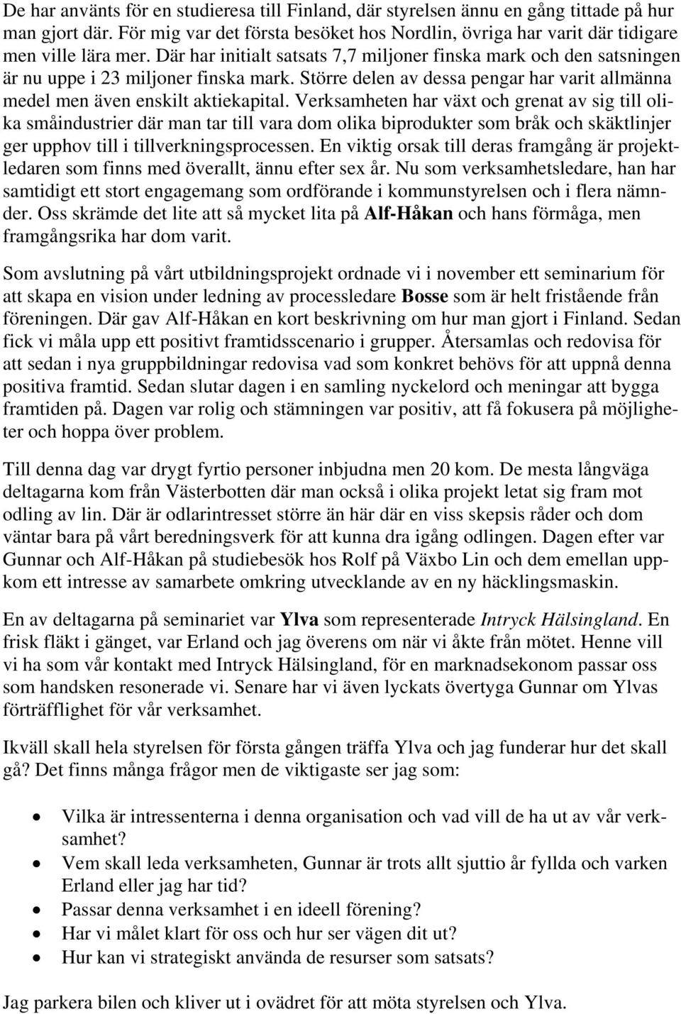 Verksamheten har växt och grenat av sig till olika småindustrier där man tar till vara dom olika biprodukter som bråk och skäktlinjer ger upphov till i tillverkningsprocessen.