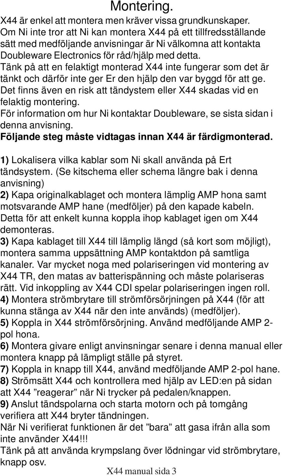 Tänk på att en felaktigt monterad X44 inte fungerar som det är tänkt och därför inte ger Er den hjälp den var byggd för att ge.