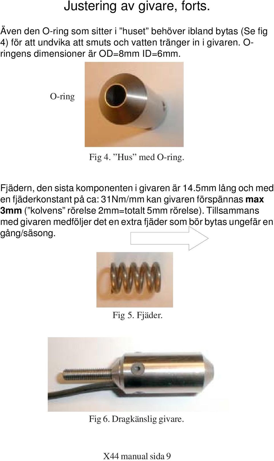 O- ringens dimensioner är OD=8mm ID=6mm. O-ring Fig 4. Hus med O-ring. Fjädern, den sista komponenten i givaren är 4.