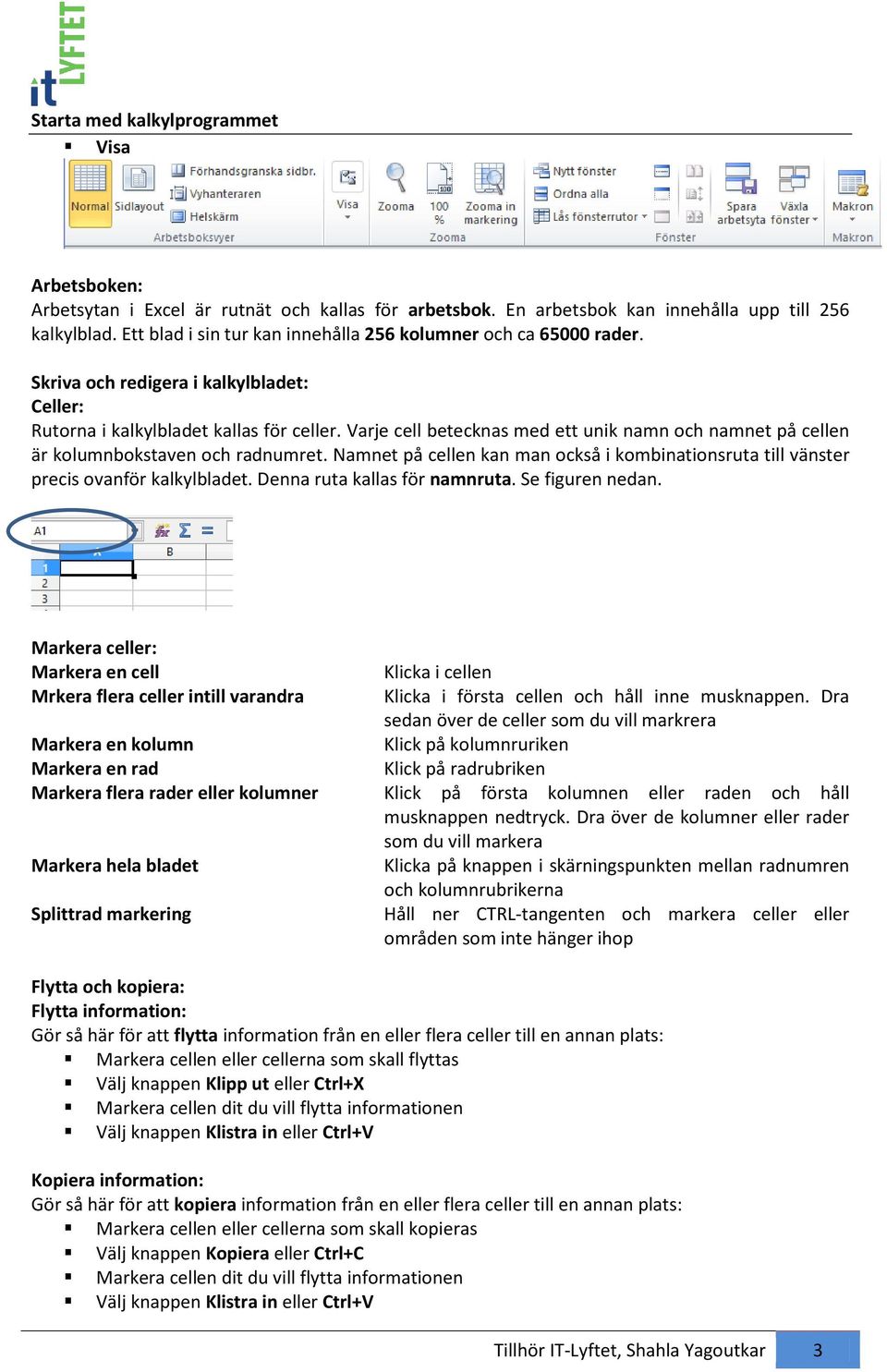 Varje cell betecknas med ett unik namn ch namnet på cellen är klumnbkstaven ch radnumret. Namnet på cellen kan man ckså i kmbinatinsruta till vänster precis vanför kalkylbladet.