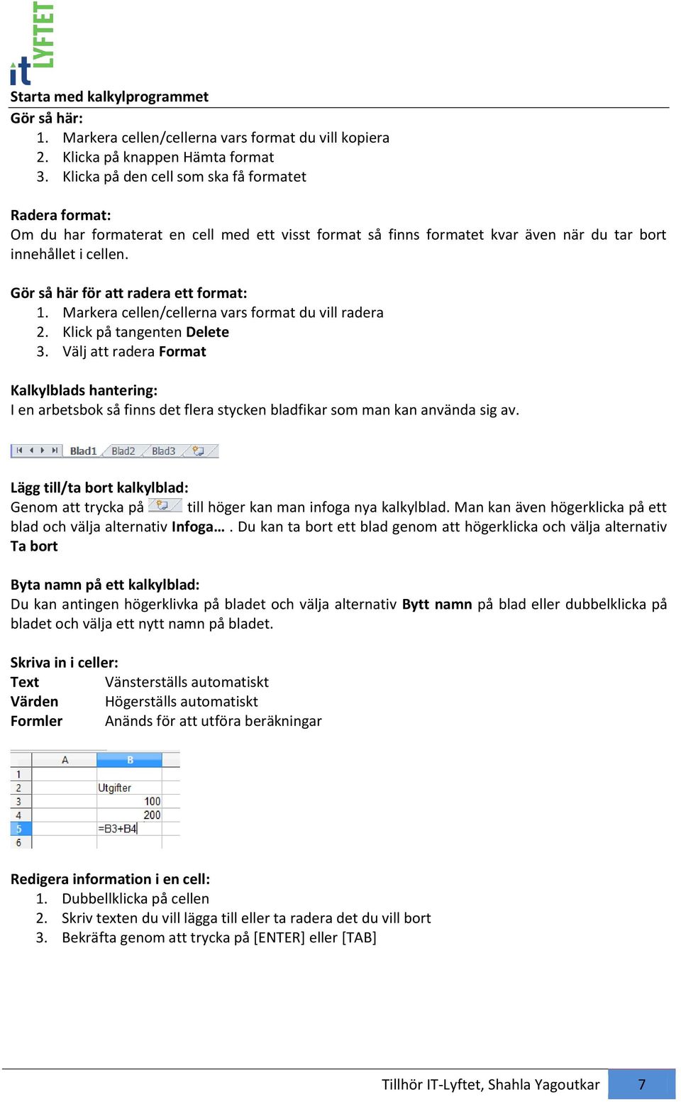Gör så här för att radera ett frmat: 1. Markera cellen/cellerna vars frmat du vill radera 2. Klick på tangenten Delete 3.