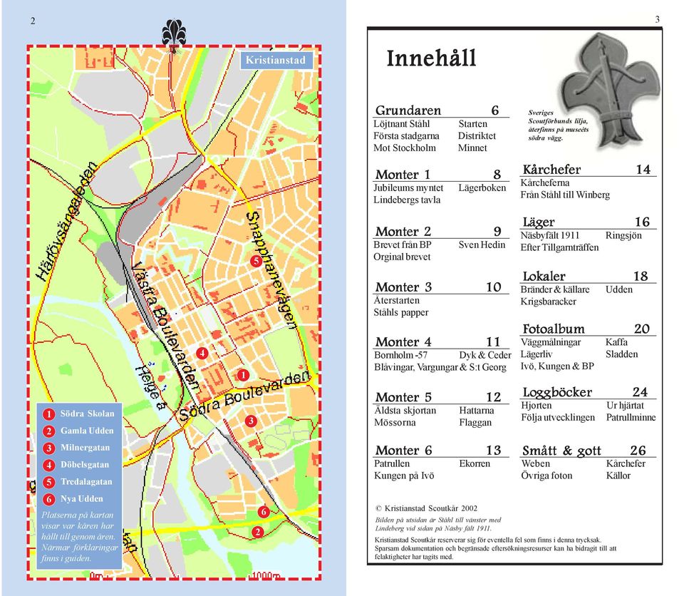 Brevet från BP Orginal brevet Sven Hedin Monter 3 10 Återstarten Ståhls papper Monter 4 11 Bornholm -57 Dyk & Ceder Blåvingar, Vargungar & S:t Georg Monter 5 12 Äldsta skjortan Mössorna Hattarna