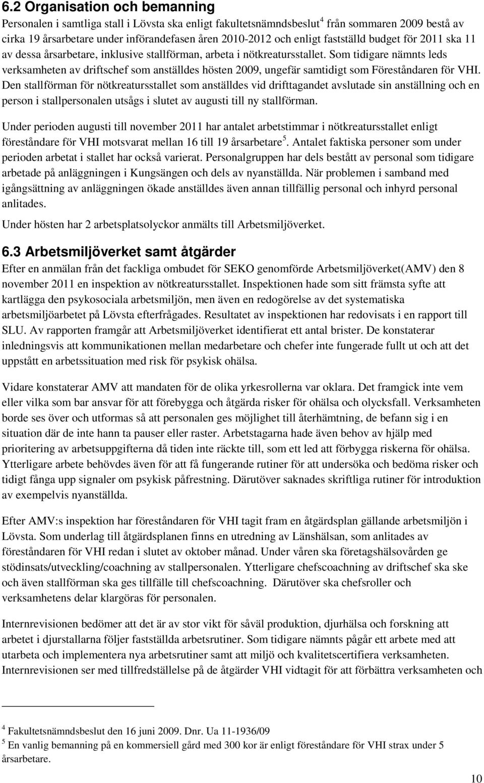 Som tidigare nämnts leds verksamheten av driftschef som anställdes hösten 2009, ungefär samtidigt som Föreståndaren för VHI.