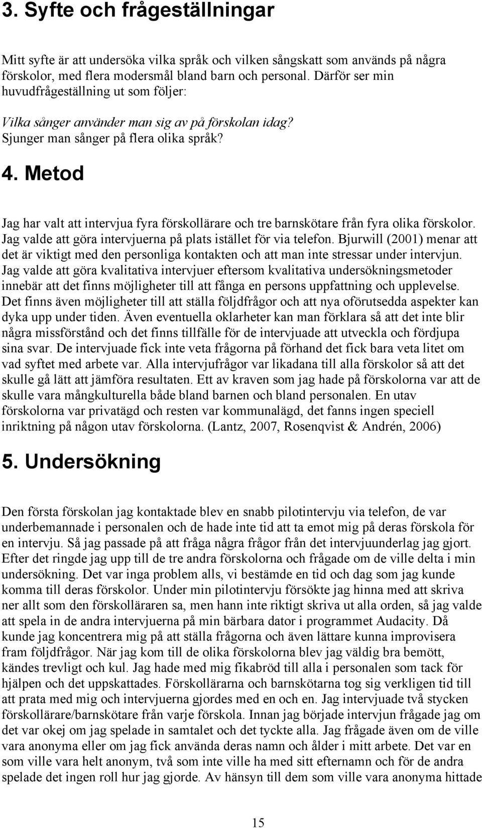 Metod Jag har valt att intervjua fyra förskollärare och tre barnskötare från fyra olika förskolor. Jag valde att göra intervjuerna på plats istället för via telefon.