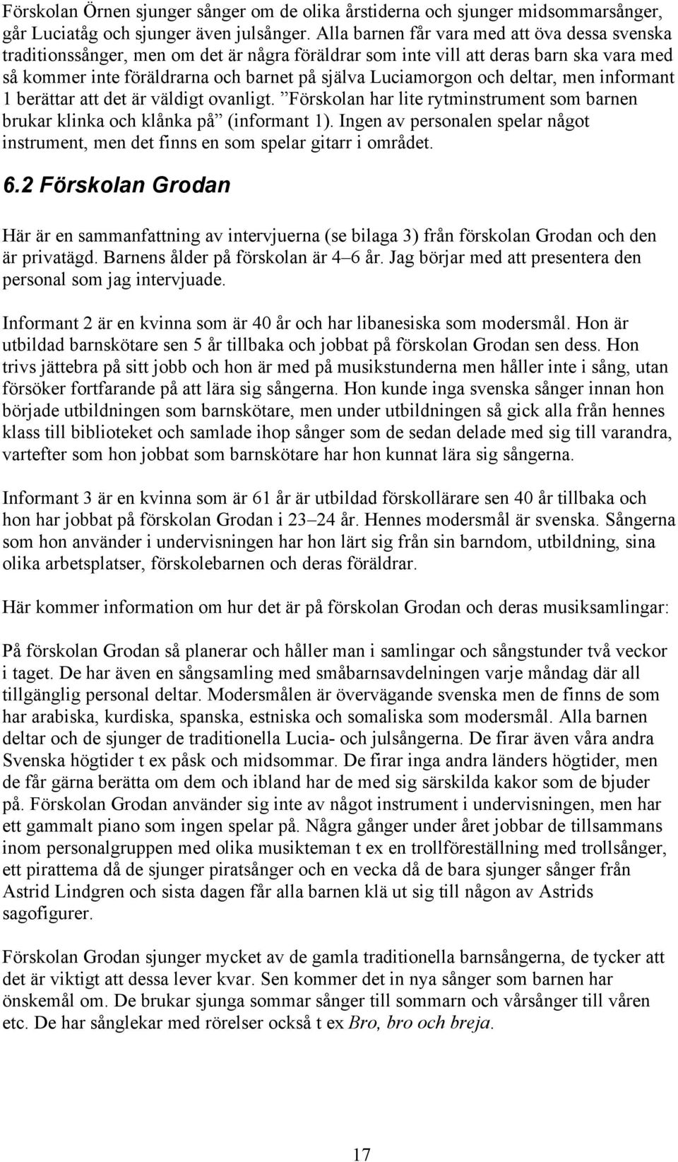 och deltar, men informant 1 berättar att det är väldigt ovanligt. Förskolan har lite rytminstrument som barnen brukar klinka och klånka på (informant 1).