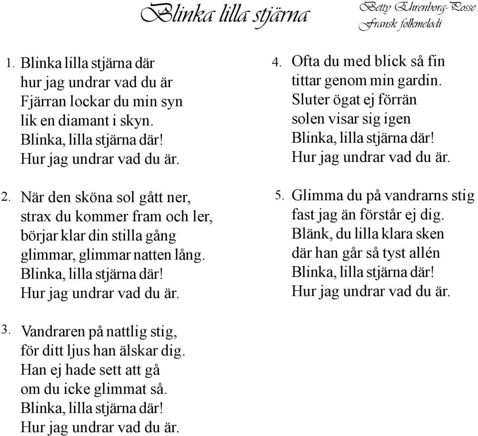 När den sköna sol gått ner, strax du kommer fram och ler, börjar klar din stilla gång glimmar, glimmar natten lång. Blinka, lilla stjärna där! Hur jag undrar vad du är.