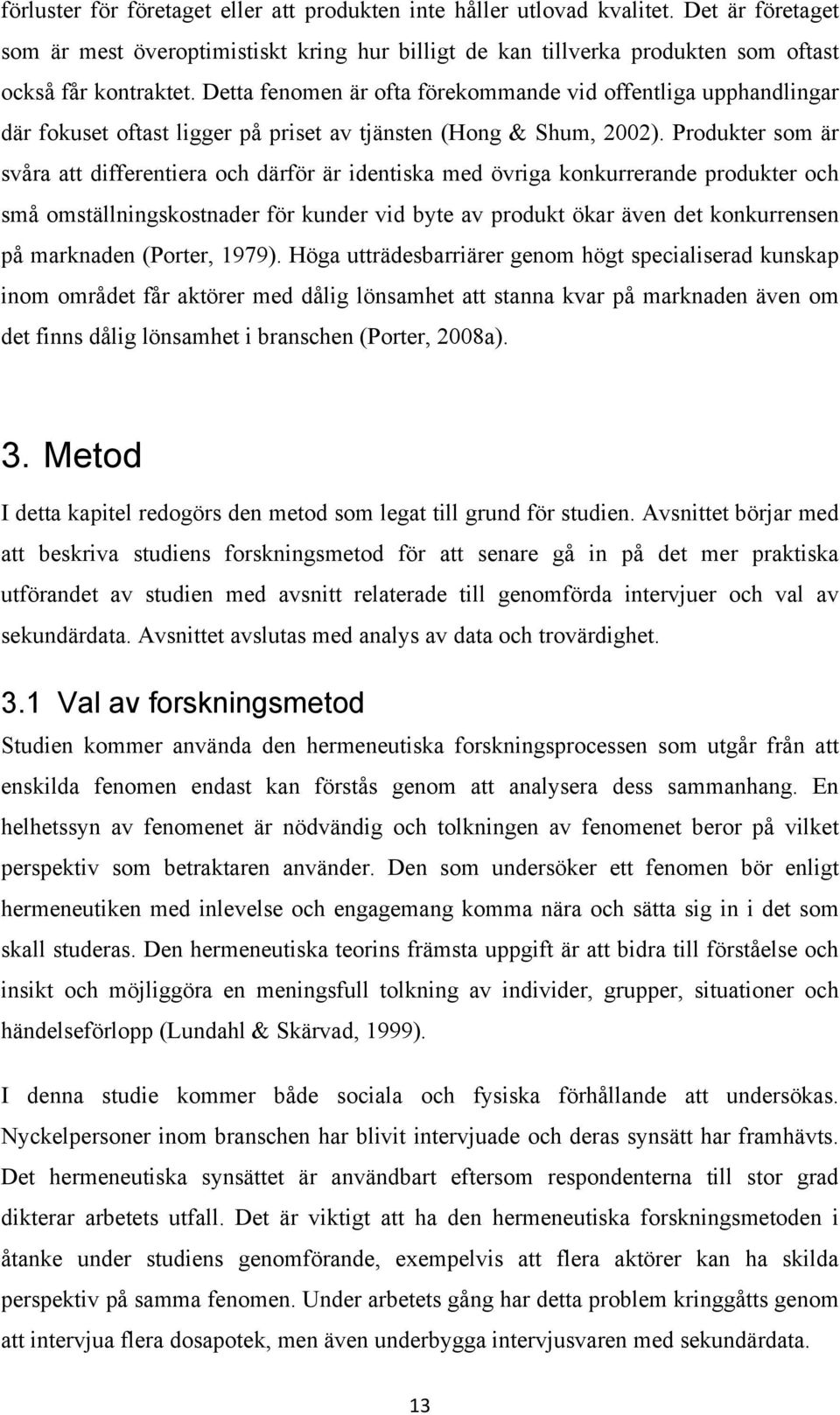 Produkter som är svåra att differentiera och därför är identiska med övriga konkurrerande produkter och små omställningskostnader för kunder vid byte av produkt ökar även det konkurrensen på