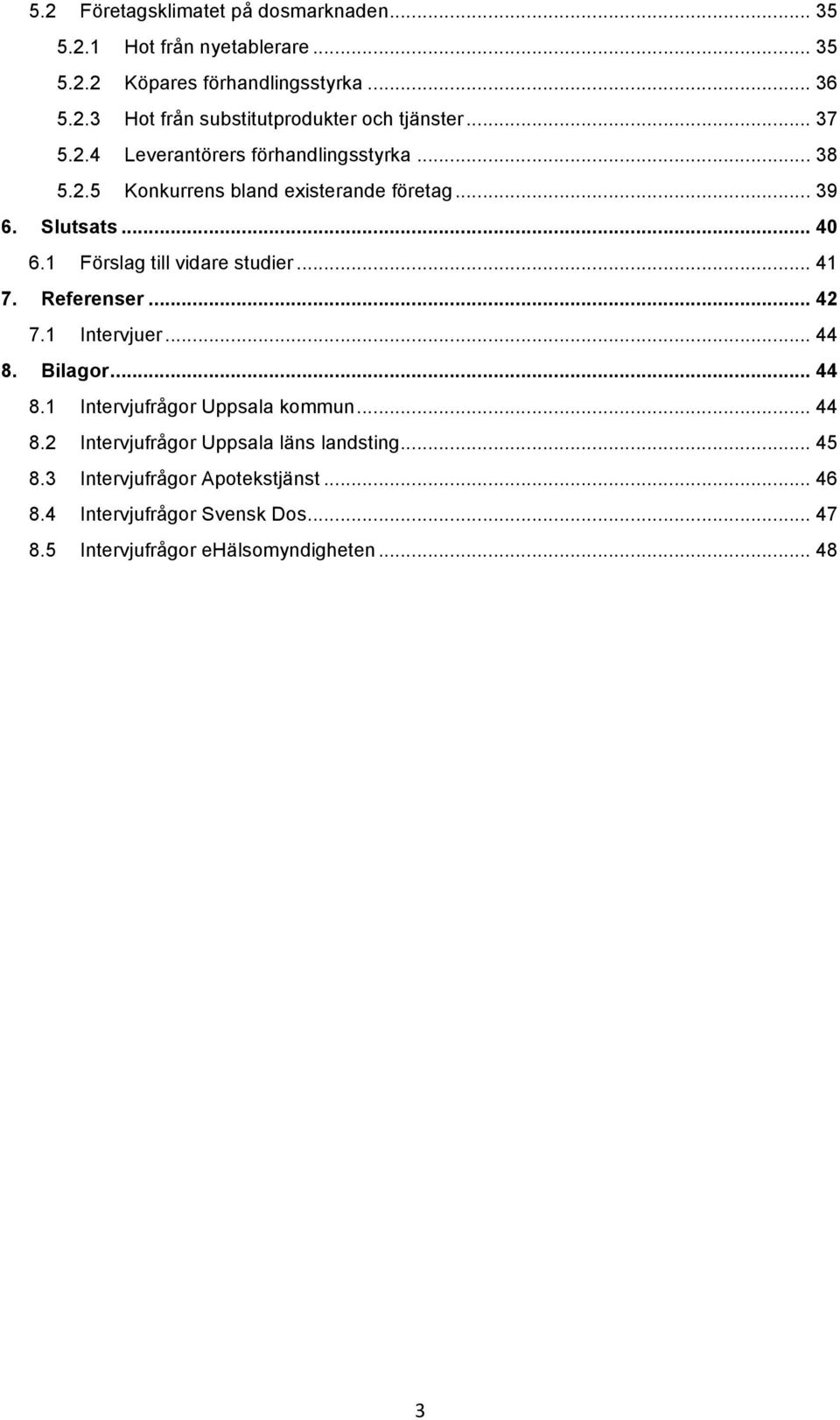 1 Förslag till vidare studier... 41 7. Referenser... 42 7.1 Intervjuer... 44 8. Bilagor... 44 8.1 Intervjufrågor Uppsala kommun... 44 8.2 Intervjufrågor Uppsala läns landsting.