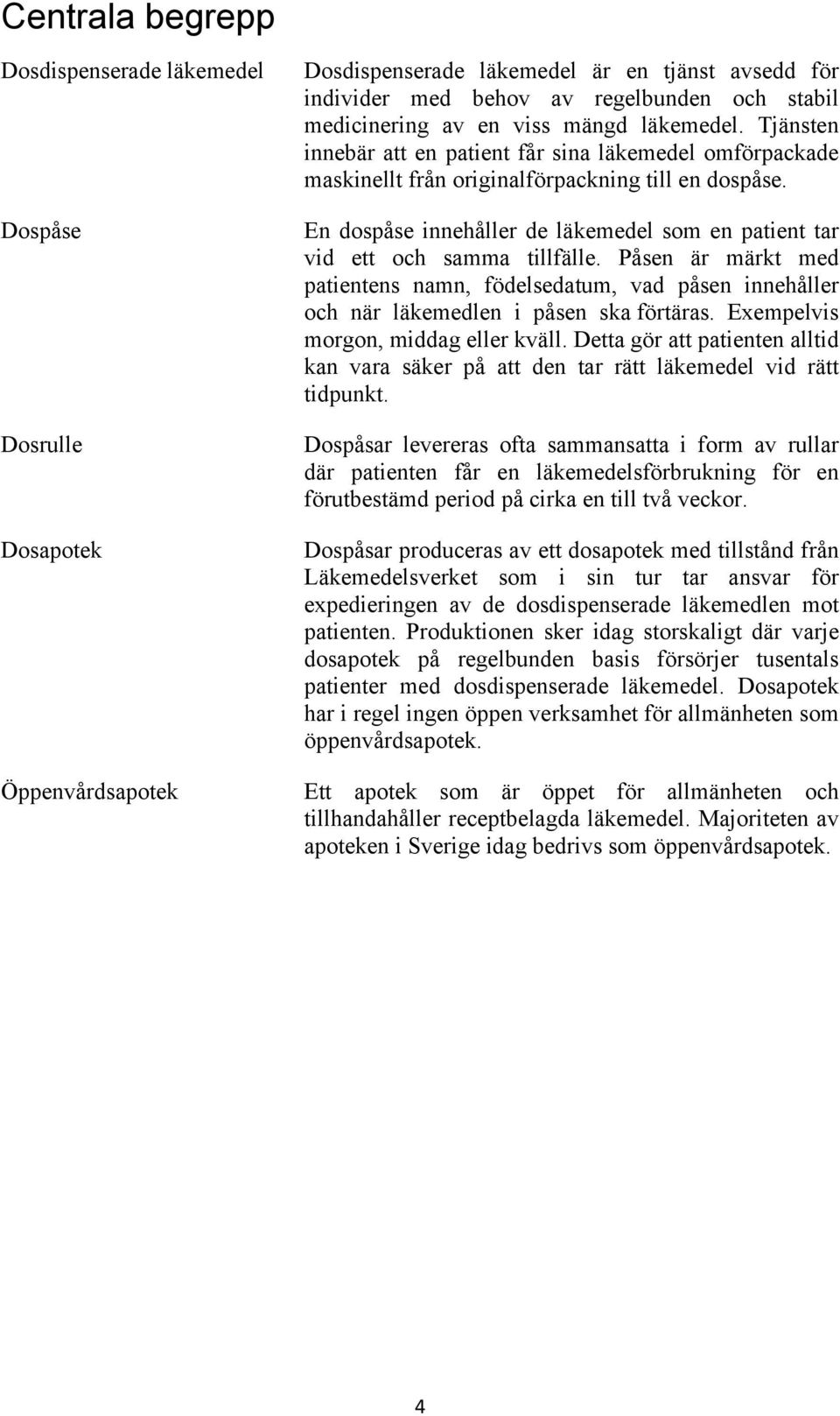 En dospåse innehåller de läkemedel som en patient tar vid ett och samma tillfälle. Påsen är märkt med patientens namn, födelsedatum, vad påsen innehåller och när läkemedlen i påsen ska förtäras.