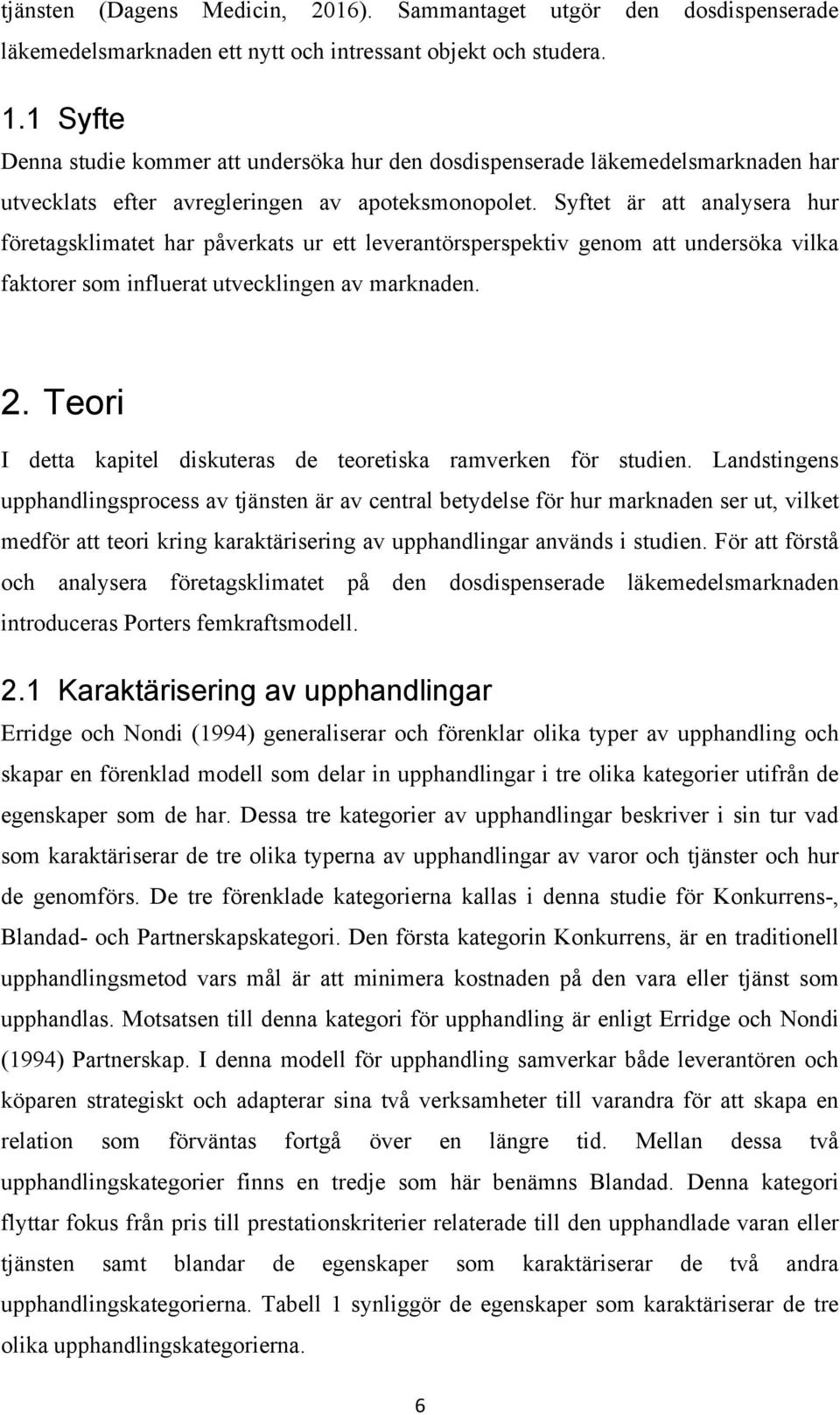 Syftet är att analysera hur företagsklimatet har påverkats ur ett leverantörsperspektiv genom att undersöka vilka faktorer som influerat utvecklingen av marknaden. 2.