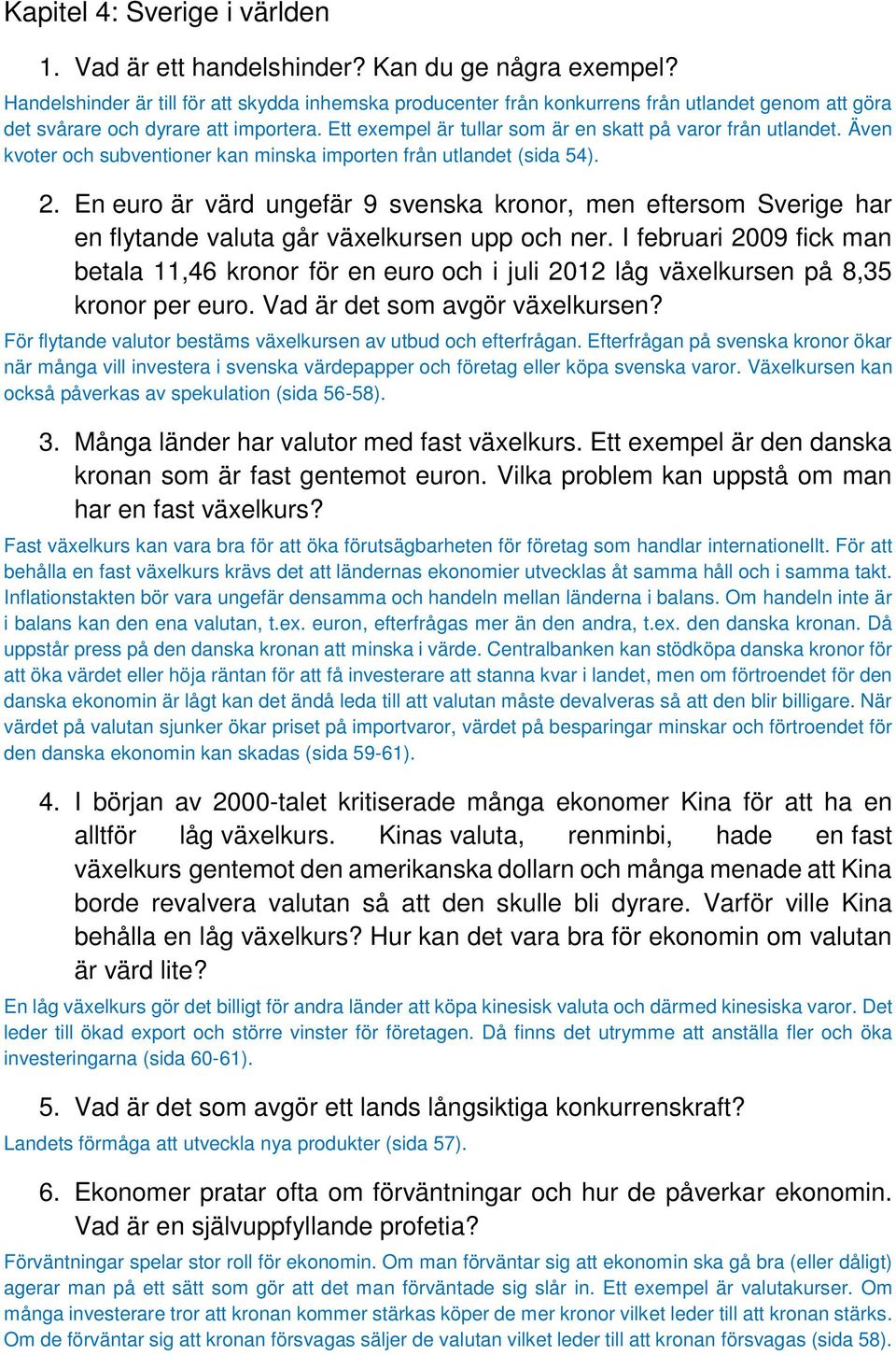 Ett exempel är tullar som är en skatt på varor från utlandet. Även kvoter och subventioner kan minska importen från utlandet (sida 54). 2.