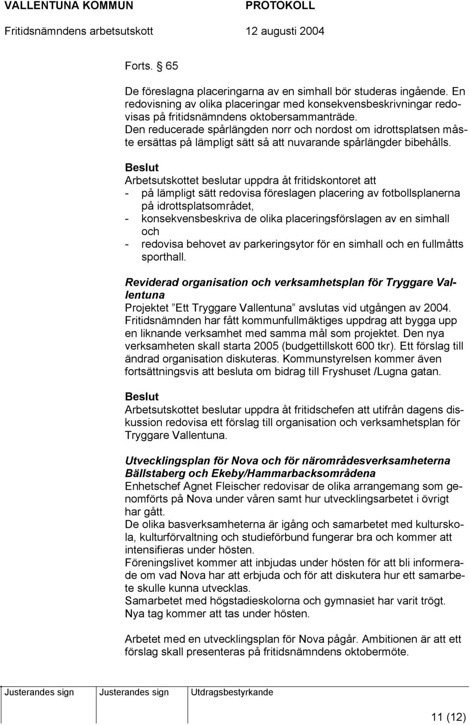 Beslut Arbetsutskottet beslutar uppdra åt fritidskontoret att - på lämpligt sätt redovisa föreslagen placering av fotbollsplanerna på idrottsplatsområdet, - konsekvensbeskriva de olika