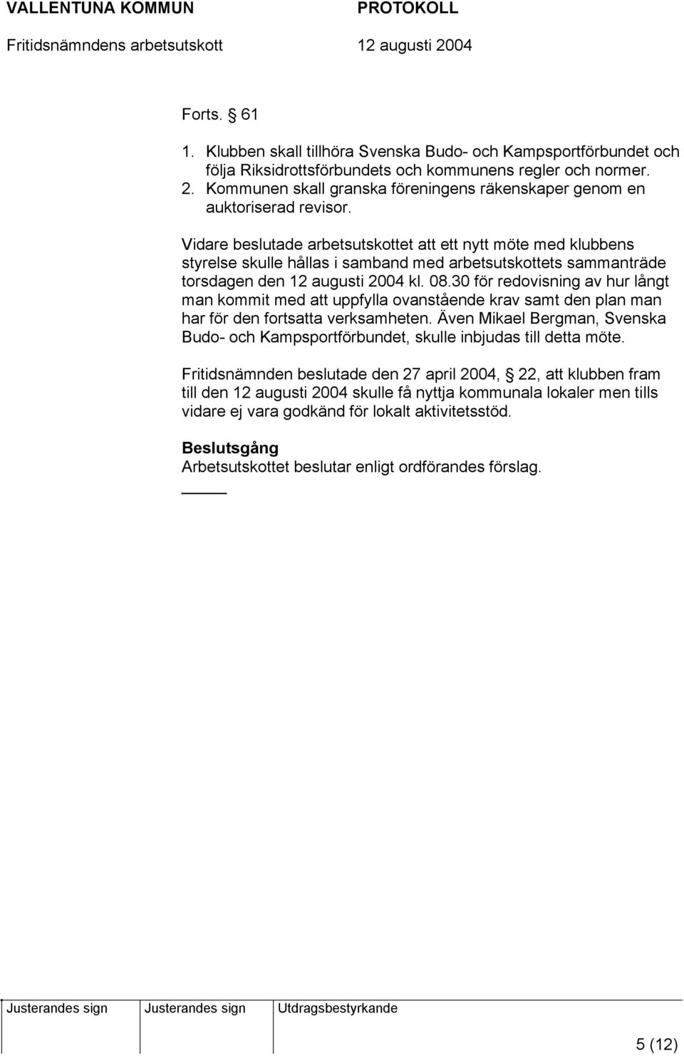 Vidare beslutade arbetsutskottet att ett nytt möte med klubbens styrelse skulle hållas i samband med arbetsutskottets sammanträde torsdagen den 12 augusti 2004 kl. 08.