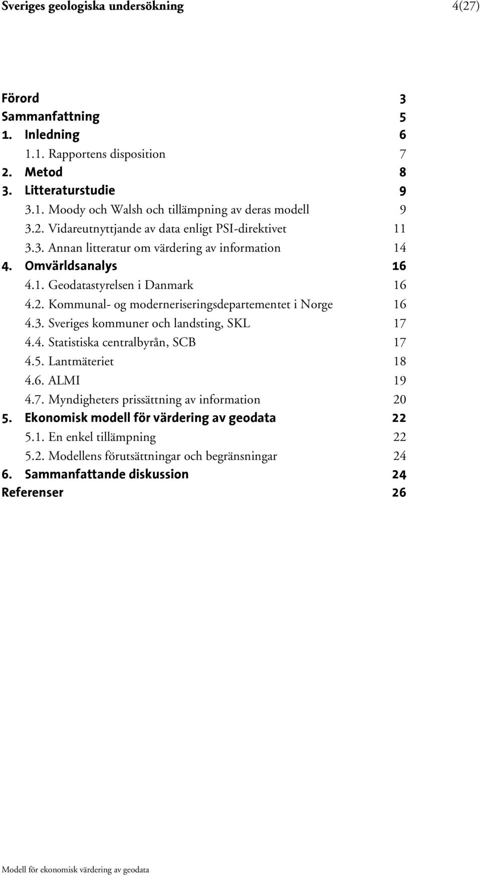 3. Sveriges kommuner och landsting, SKL 17 4.4. Statistiska centralbyrån, SCB 17 4.5. Lantmäteriet 18 4.6. ALMI 19 4.7. Myndigheters prissättning av information 20 5.