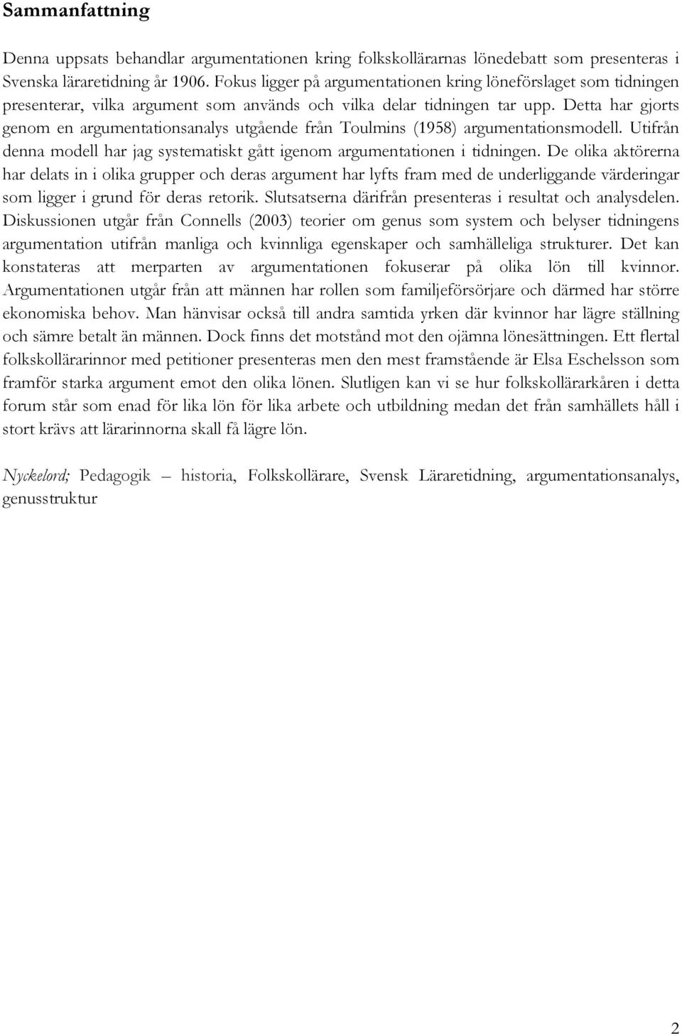 Detta har gjorts genom en argumentationsanalys utgående från Toulmins (1958) argumentationsmodell. Utifrån denna modell har jag systematiskt gått igenom argumentationen i tidningen.