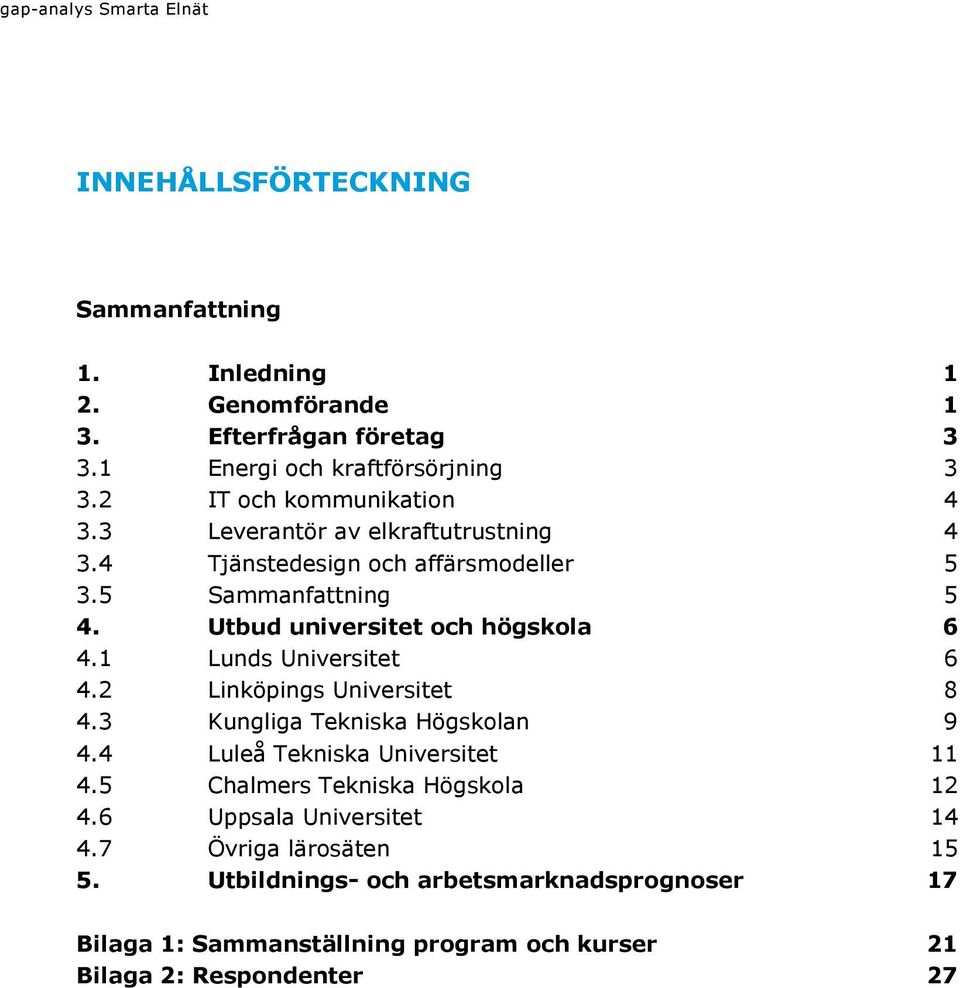 Utbud universitet och högskola 6 4.1 Lunds Universitet 6 4.2 Linköpings Universitet 8 4.3 Kungliga Tekniska Högskolan 9 4.4 Luleå Tekniska Universitet 11 4.