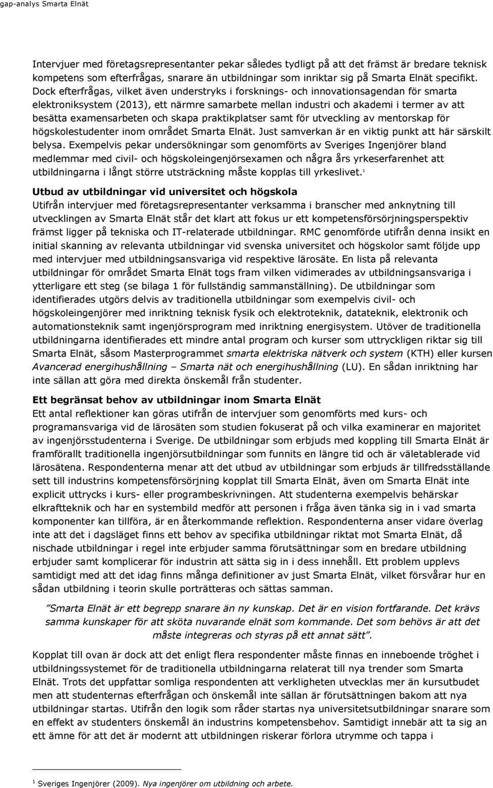 Dock efterfrågas, vilket även understryks i forsknings- och innovationsagendan för smarta elektroniksystem (2013), ett närmre samarbete mellan industri och akademi i termer av att besätta