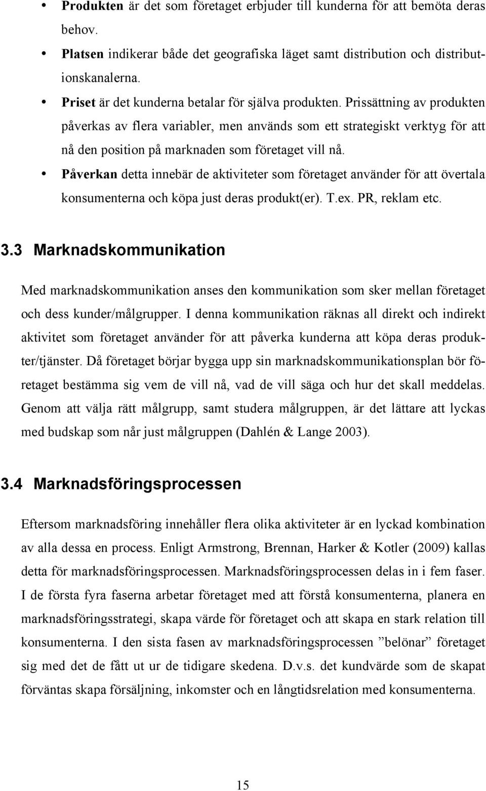 Prissättning av produkten påverkas av flera variabler, men används som ett strategiskt verktyg för att nå den position på marknaden som företaget vill nå.