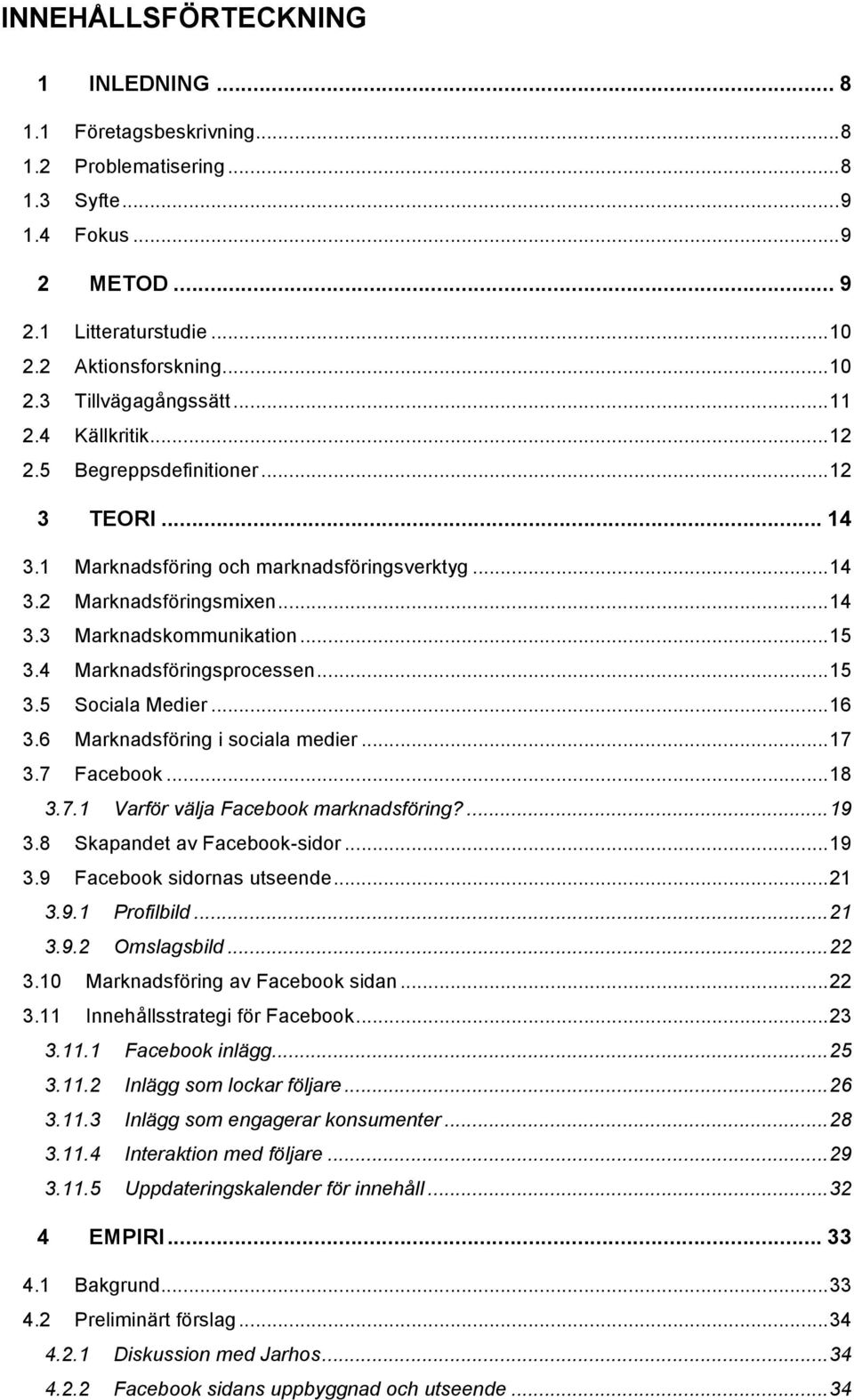 4 Marknadsföringsprocessen... 15 3.5 Sociala Medier... 16 3.6 Marknadsföring i sociala medier... 17 3.7 Facebook... 18 3.7.1 Varför välja Facebook marknadsföring?... 19 3.