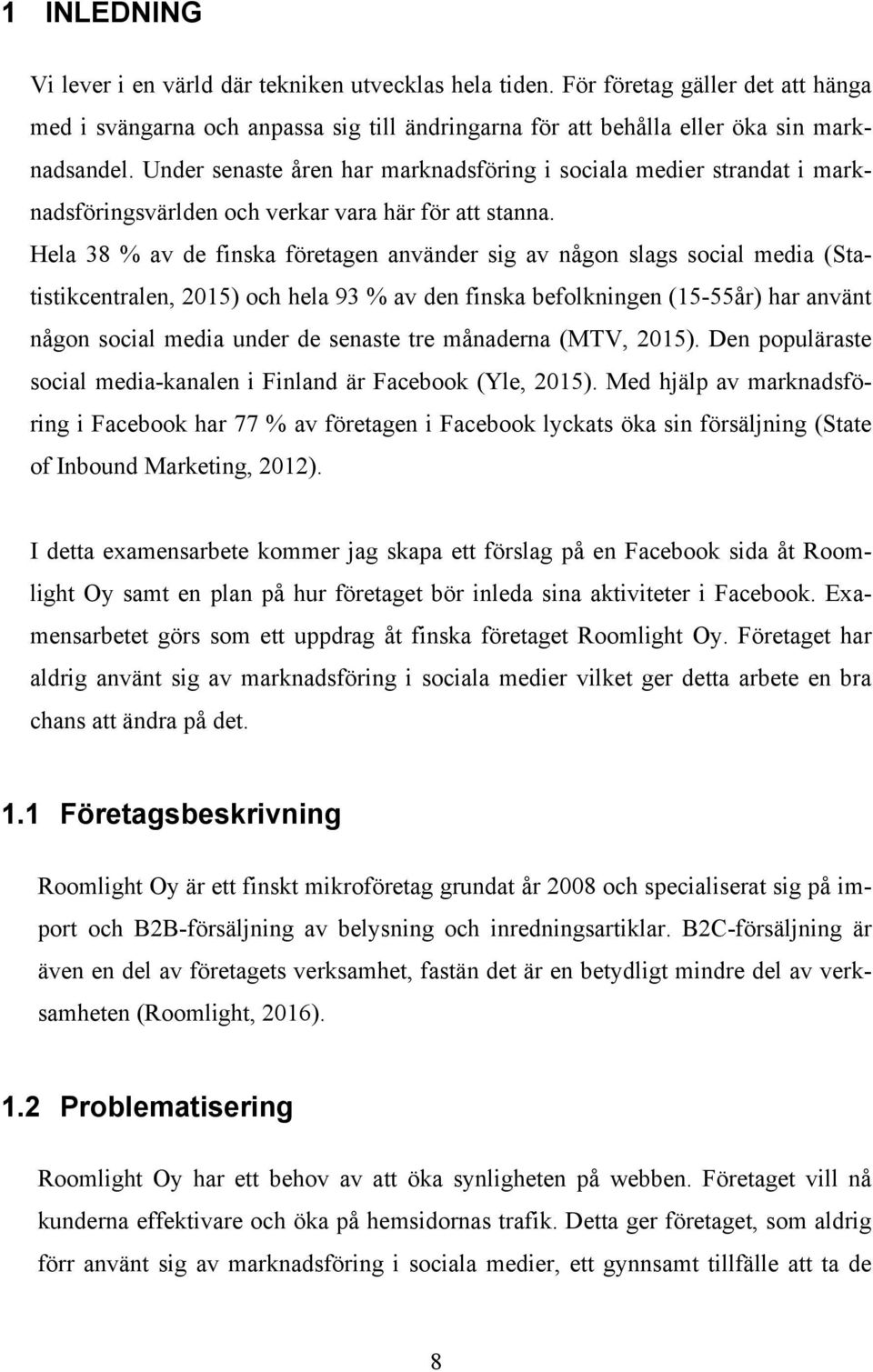 Hela 38 % av de finska företagen använder sig av någon slags social media (Statistikcentralen, 2015) och hela 93 % av den finska befolkningen (15-55år) har använt någon social media under de senaste