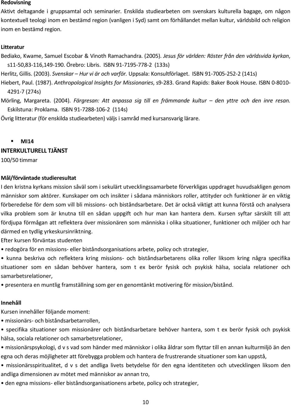 region. Litteratur Bediako, Kwame, Samuel Escobar & Vinoth Ramachandra. (2005). Jesus för världen: Röster från den världsvida kyrkan, s11-50,83-116,149-190. Örebro: Libris.