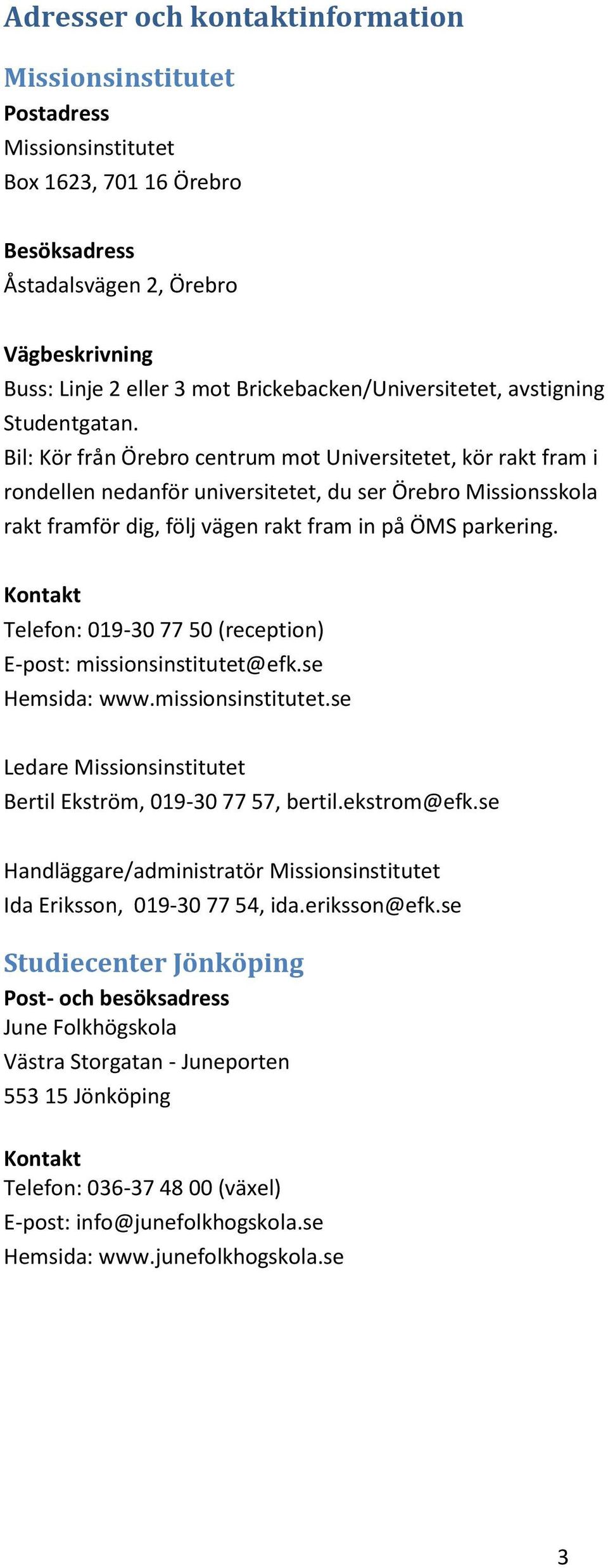 Bil: Kör från Örebro centrum mot Universitetet, kör rakt fram i rondellen nedanför universitetet, du ser Örebro Missionsskola rakt framför dig, följ vägen rakt fram in på ÖMS parkering.