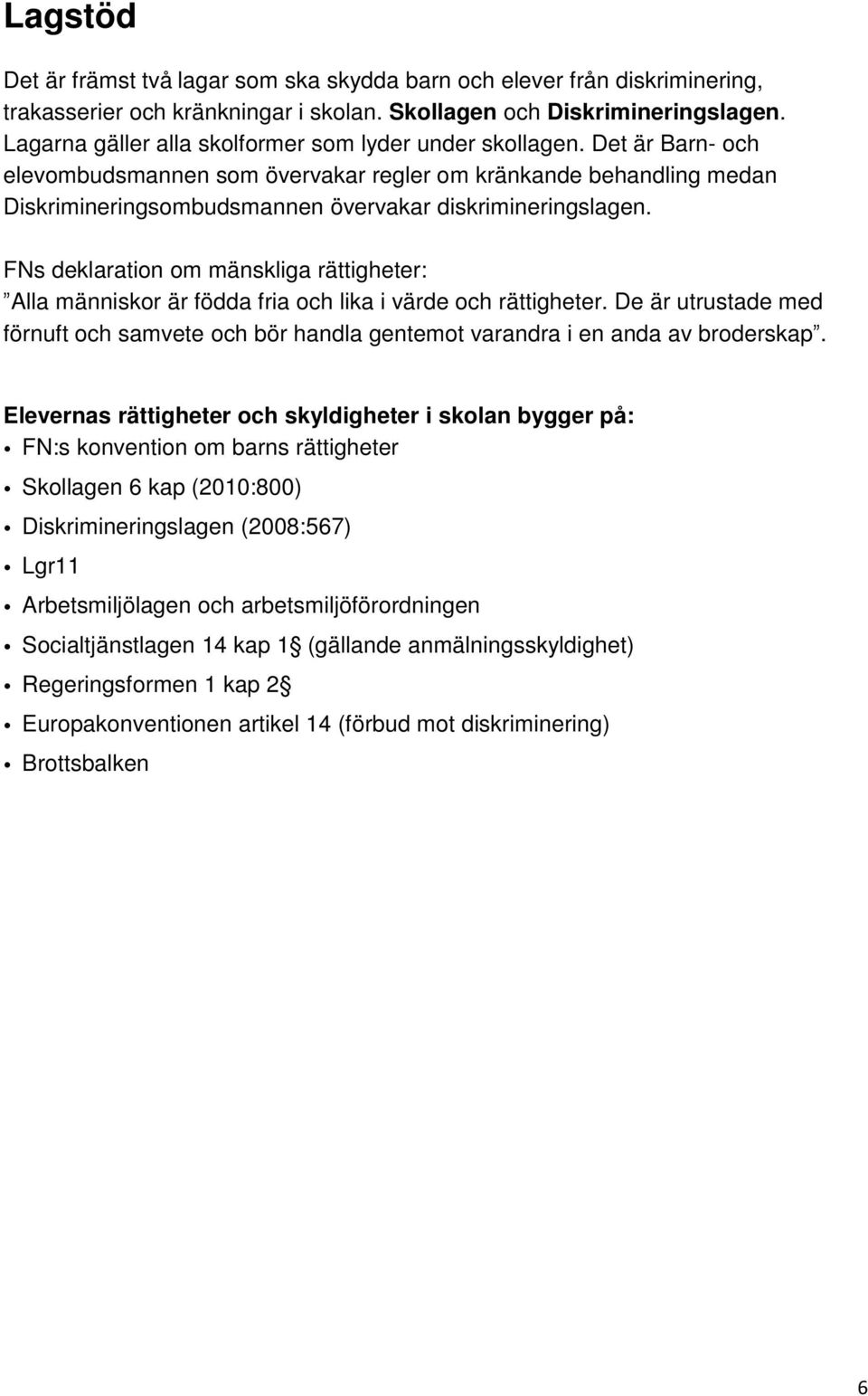 Det är Barn- och elevombudsmannen som övervakar regler om kränkande behandling medan Diskrimineringsombudsmannen övervakar diskrimineringslagen.