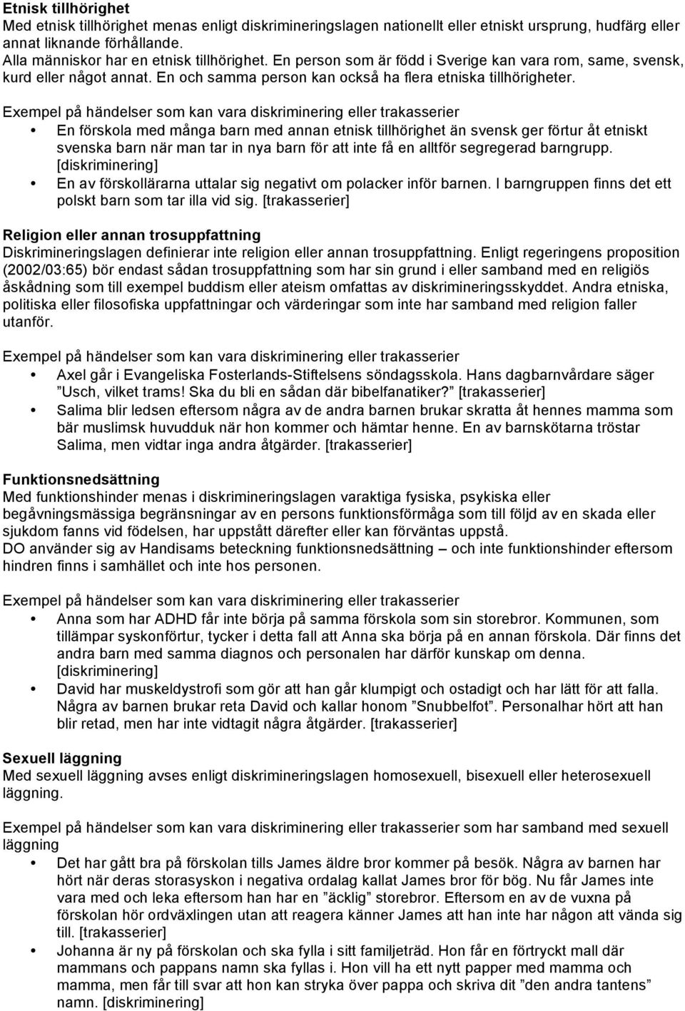 Exempel på händelser som kan vara diskriminering eller trakasserier En förskola med många barn med annan etnisk tillhörighet än svensk ger förtur åt etniskt svenska barn när man tar in nya barn för