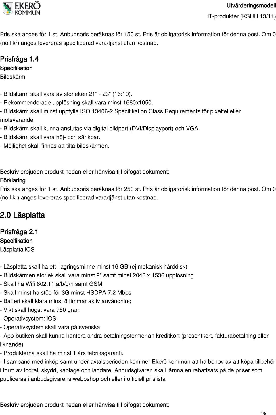 - Bildskärm skall kunna anslutas via digital bildport (DVI/Displayport) och VGA. - Bildskärm skall vara höj- och sänkbar. - Möjlighet skall finnas att tilta bildskärmen. Pris ska anges för 1 st.