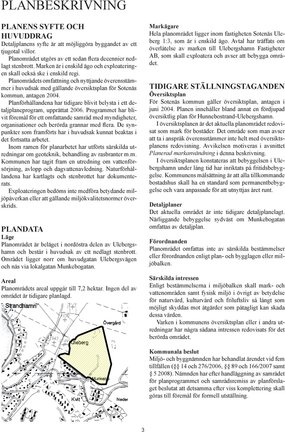 Planförhållandena har tidigare blivit belysta i ett detaljplaneprogram, upprättat 2006.