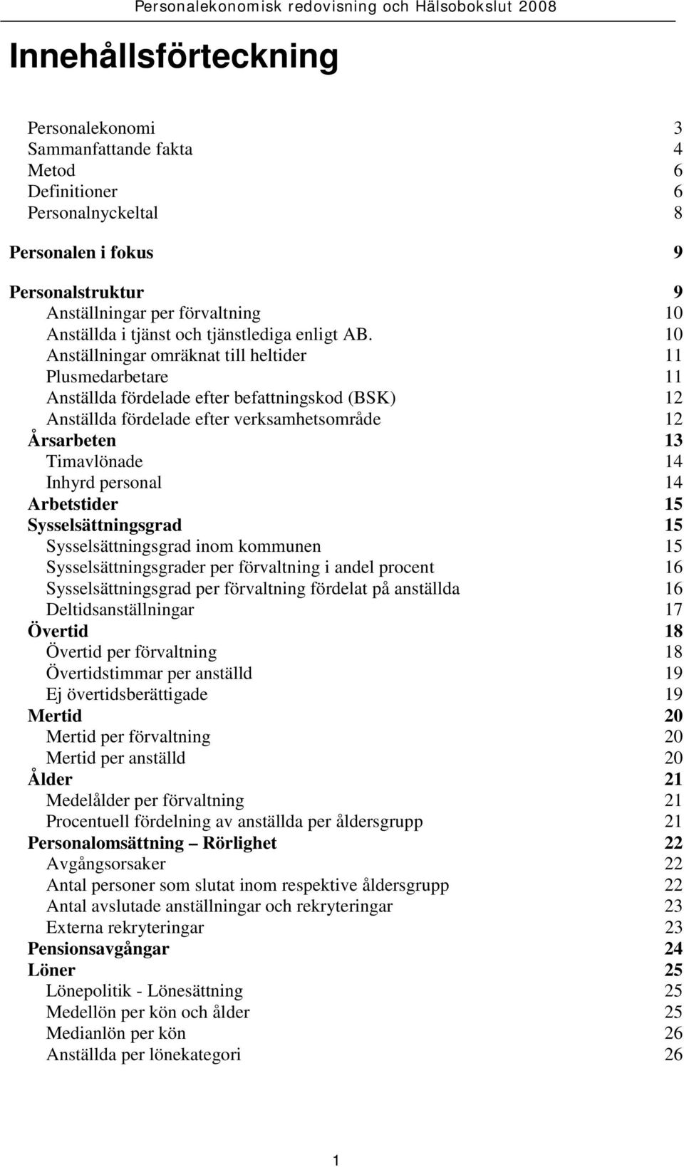 10 Anställningar omräknat till heltider 11 Plusmedarbetare 11 Anställda fördelade efter befattningskod (BSK) 12 Anställda fördelade efter verksamhetsområde 12 Årsarbeten 13 Timavlönade 14 Inhyrd