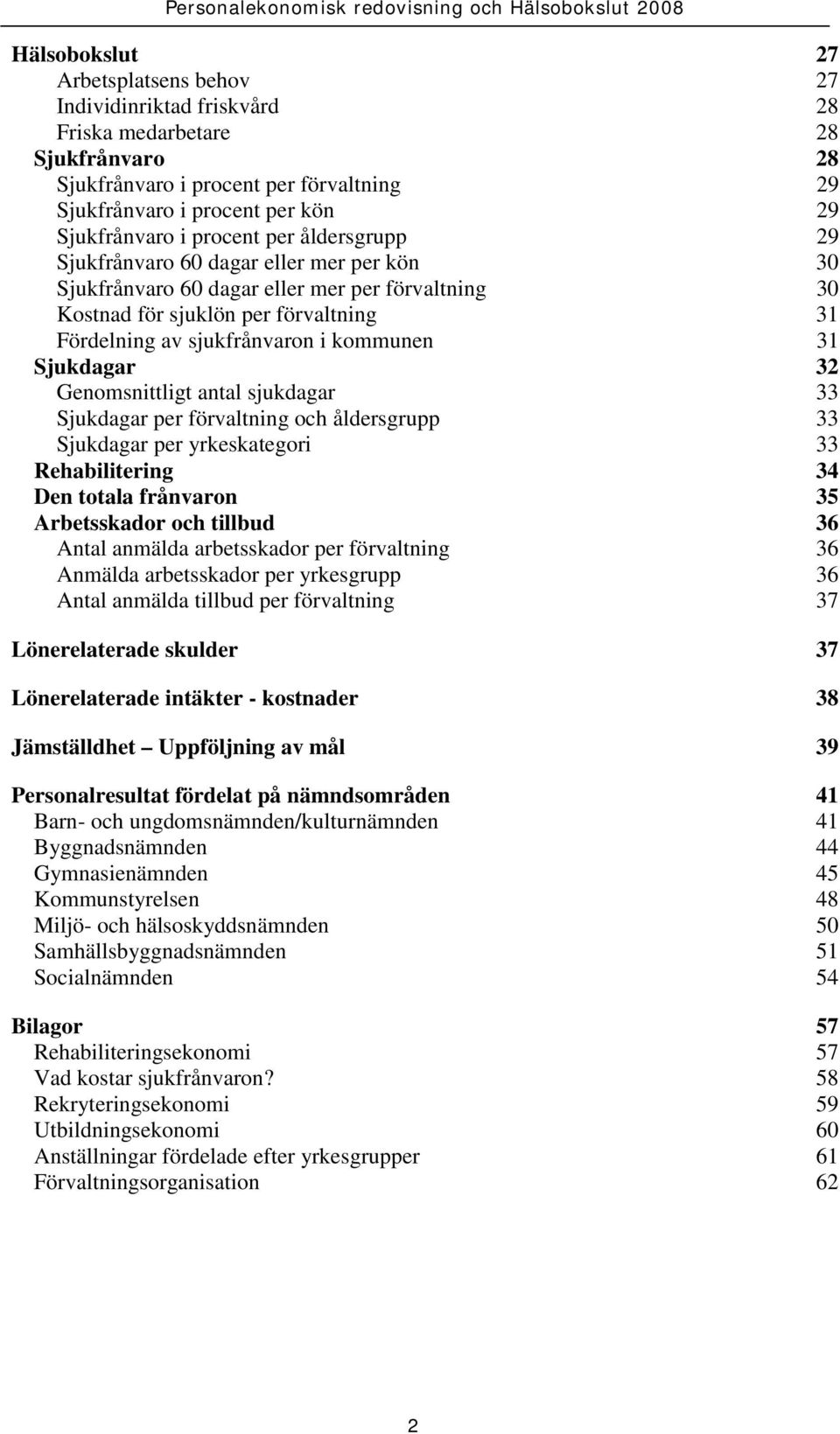 31 Sjukdagar 32 Genomsnittligt antal sjukdagar 33 Sjukdagar per förvaltning och åldersgrupp 33 Sjukdagar per yrkeskategori 33 Rehabilitering 34 Den totala frånvaron 35 Arbetsskador och tillbud 36