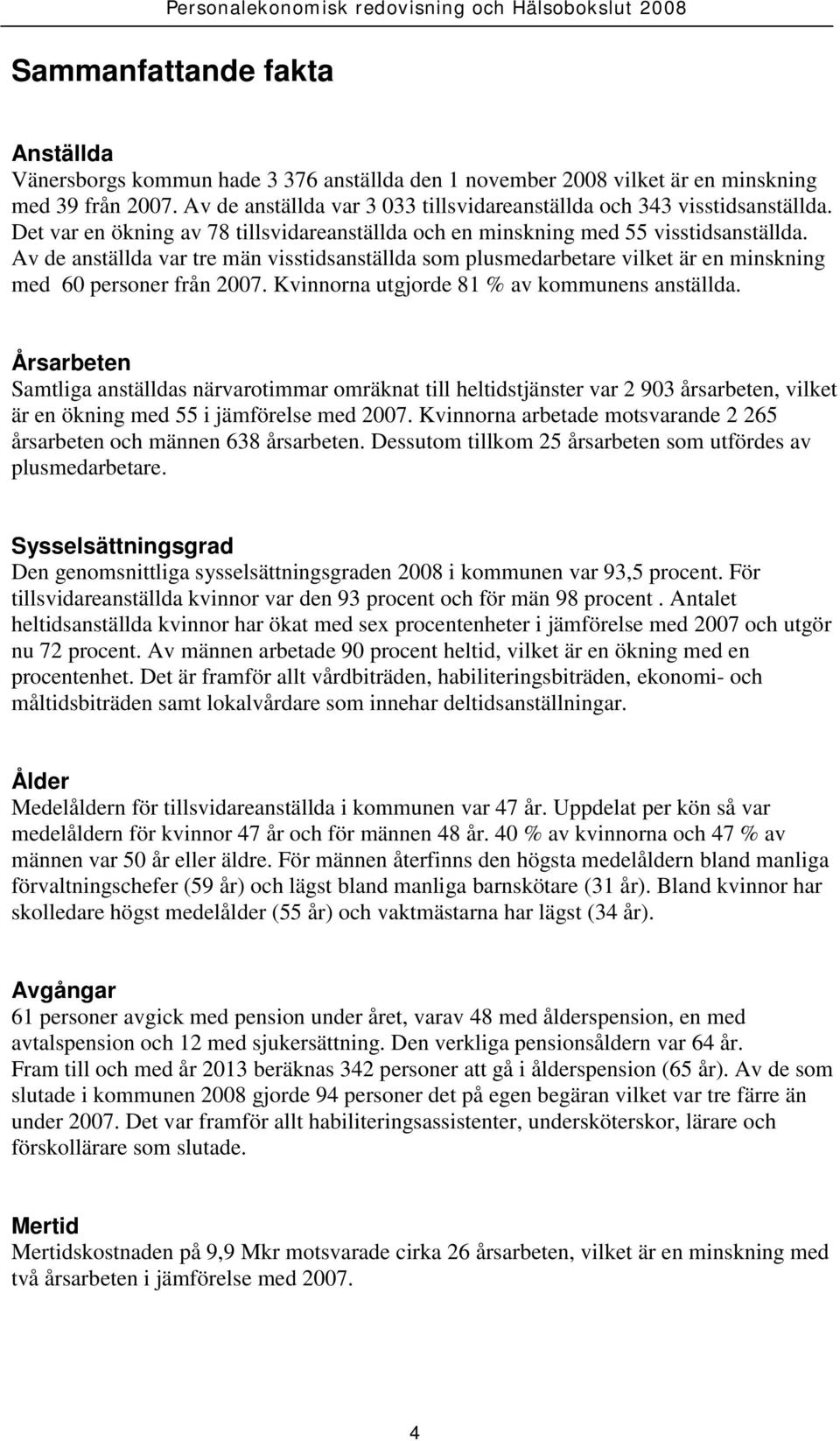 Av de anställda var tre män visstidsanställda som plusmedarbetare vilket är en minskning med 60 personer från 2007. Kvinnorna utgjorde 81 % av kommunens anställda.