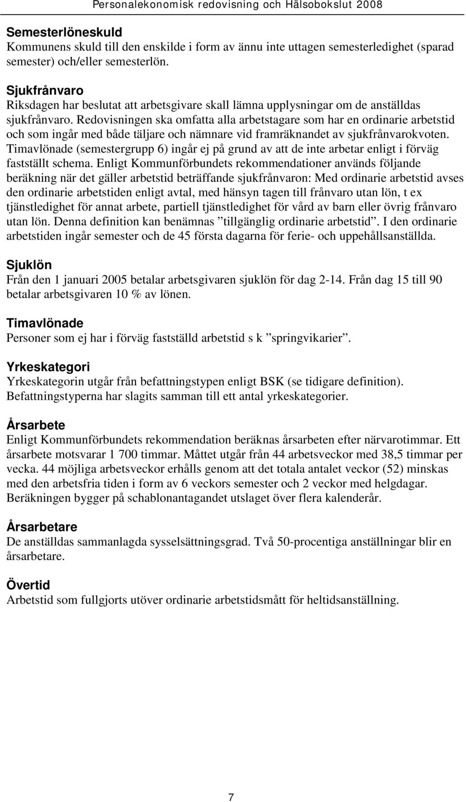 Redovisningen ska omfatta alla arbetstagare som har en ordinarie arbetstid och som ingår med både täljare och nämnare vid framräknandet av sjukfrånvarokvoten.