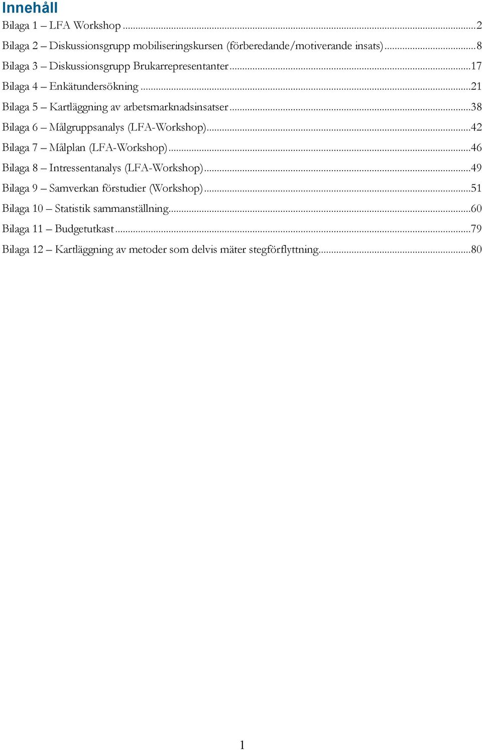 ..38 Bilaga 6 Målgruppsanalys (LFA-Workshop)...42 Bilaga 7 Målplan (LFA-Workshop)...46 Bilaga 8 Intressentanalys (LFA-Workshop).