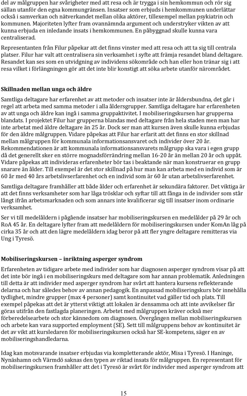 Majoriteten lyfter fram ovannämnda argument och understryker vikten av att kunna erbjuda en inledande insats i hemkommunen. En påbyggnad skulle kunna vara centraliserad.