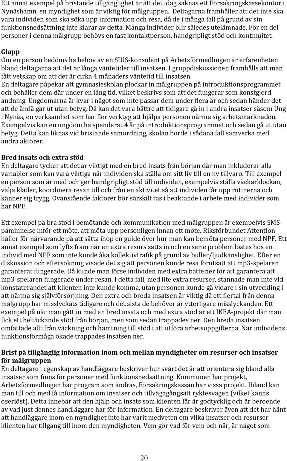 Många individer blir således utelämnade. För en del personer i denna målgrupp behövs en fast kontaktperson, handgripligt stöd och kontinuitet.