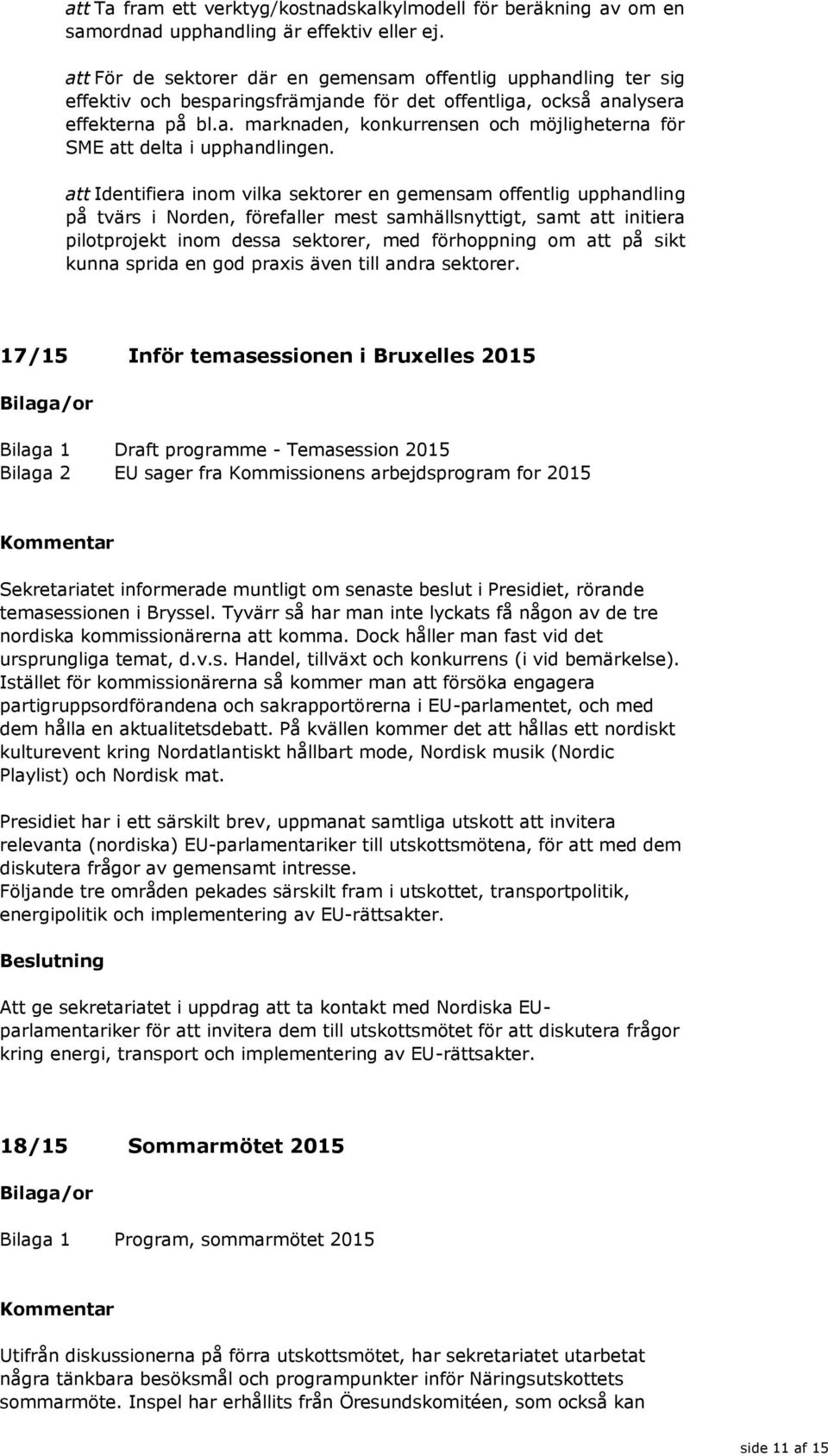 att Identifiera inom vilka sektorer en gemensam offentlig upphandling på tvärs i Norden, förefaller mest samhällsnyttigt, samt att initiera pilotprojekt inom dessa sektorer, med förhoppning om att på