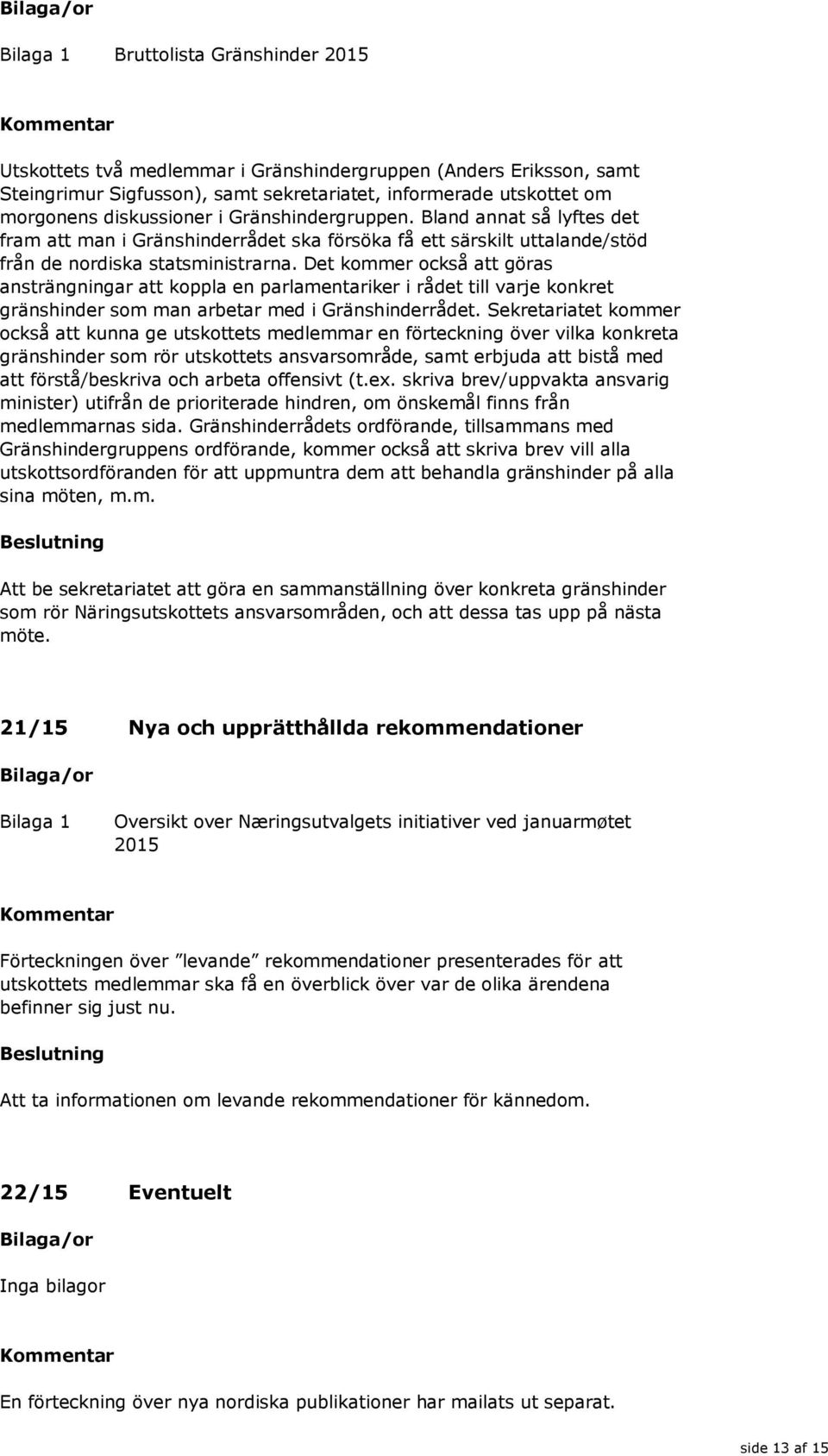 Det kommer också att göras ansträngningar att koppla en parlamentariker i rådet till varje konkret gränshinder som man arbetar med i Gränshinderrådet.