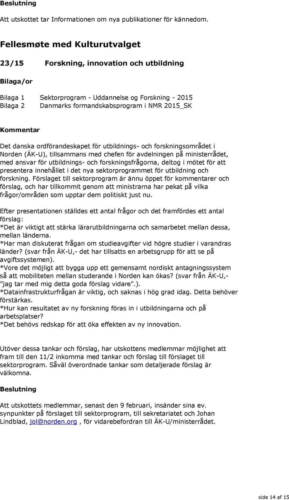 för utbildnings- och forskningsområdet i Norden (ÄK-U), tillsammans med chefen för avdelningen på ministerrådet, med ansvar för utbildnings- och forskningsfrågorna, deltog i mötet för att presentera