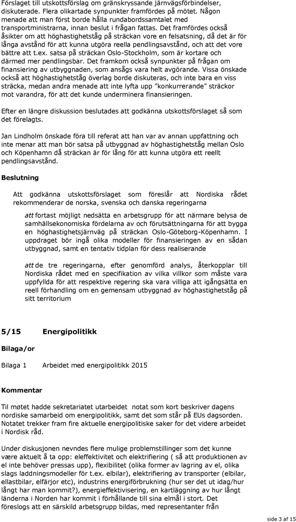 Det framfördes också åsikter om att höghastighetståg på sträckan vore en felsatsning, då det är för långa avstånd för att kunna utgöra reella pendlingsavstånd, och att det vore bättre att t.ex.
